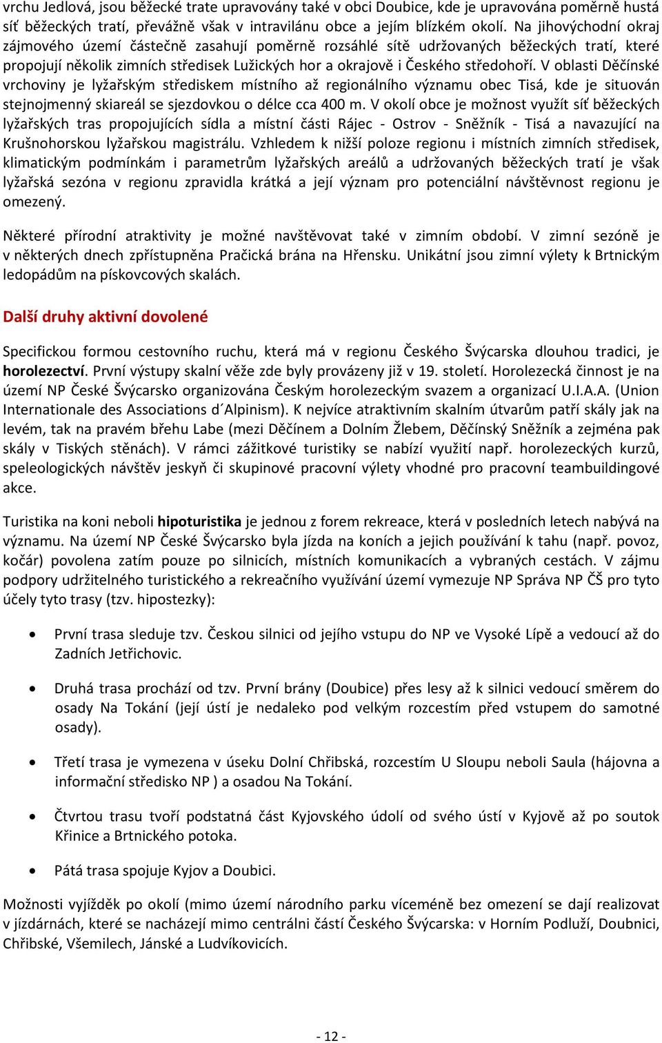 V oblasti Děčínské vrchoviny je lyžařským střediskem místního až regionálního významu obec Tisá, kde je situován stejnojmenný skiareál se sjezdovkou o délce cca 400 m.