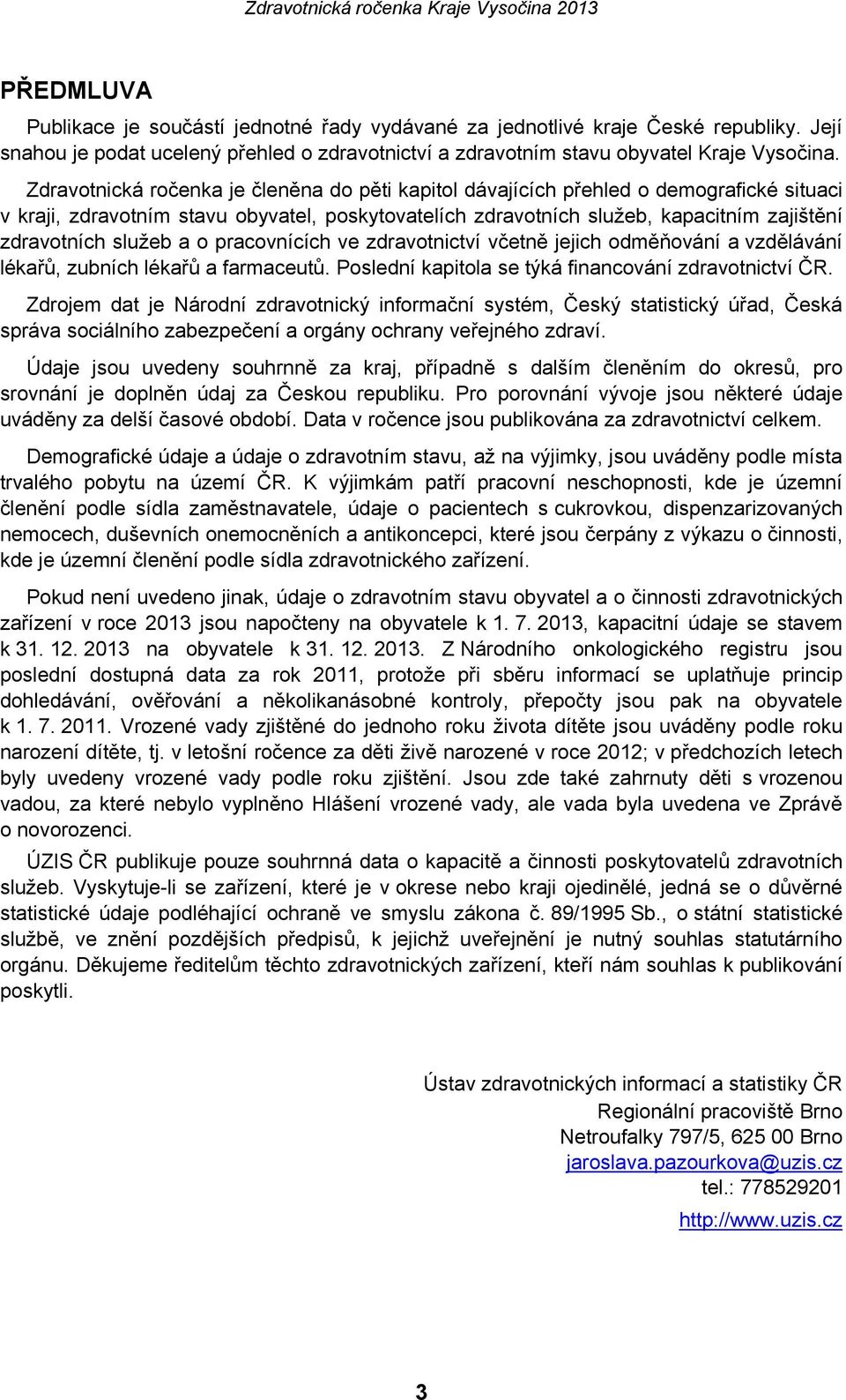 služeb a o pracovnících ve zdravotnictví včetně jejich odměňování a vzdělávání lékařů, zubních lékařů a farmaceutů. Poslední kapitola se týká financování zdravotnictví ČR.