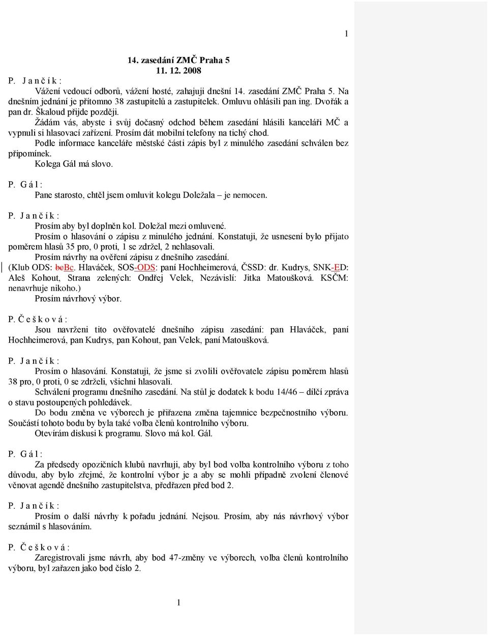 Prosím dát mobilní telefony na tichý chod. Podle informace kanceláře městské části zápis byl z minulého zasedání schválen bez připomínek. Kolega Gál má slovo.