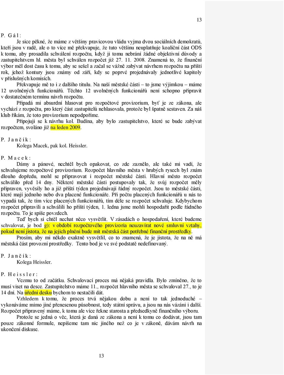 Znamená to, že finanční výbor měl dost času k tomu, aby se sešel a začal se vážně zabývat návrhem rozpočtu na příští rok, jehož kontury jsou známy od září, kdy se poprvé projednávaly jednotlivé