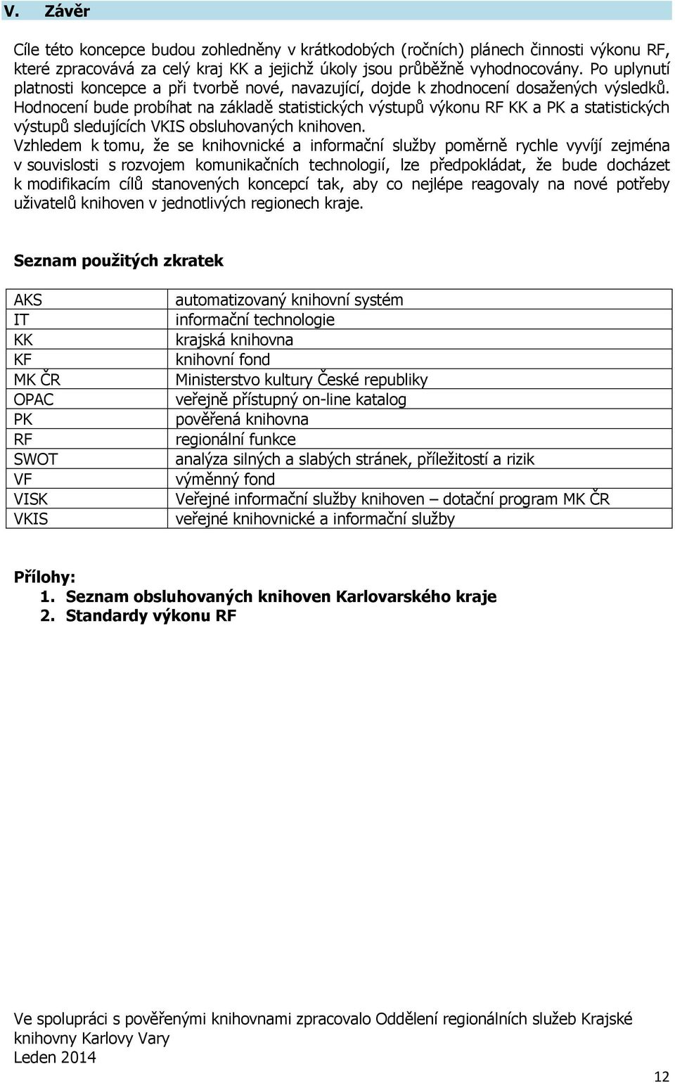 Hodnocení bude probíhat na základě statistických výstupů výkonu RF KK a PK a statistických výstupů sledujících VKIS obsluhovaných knihoven.