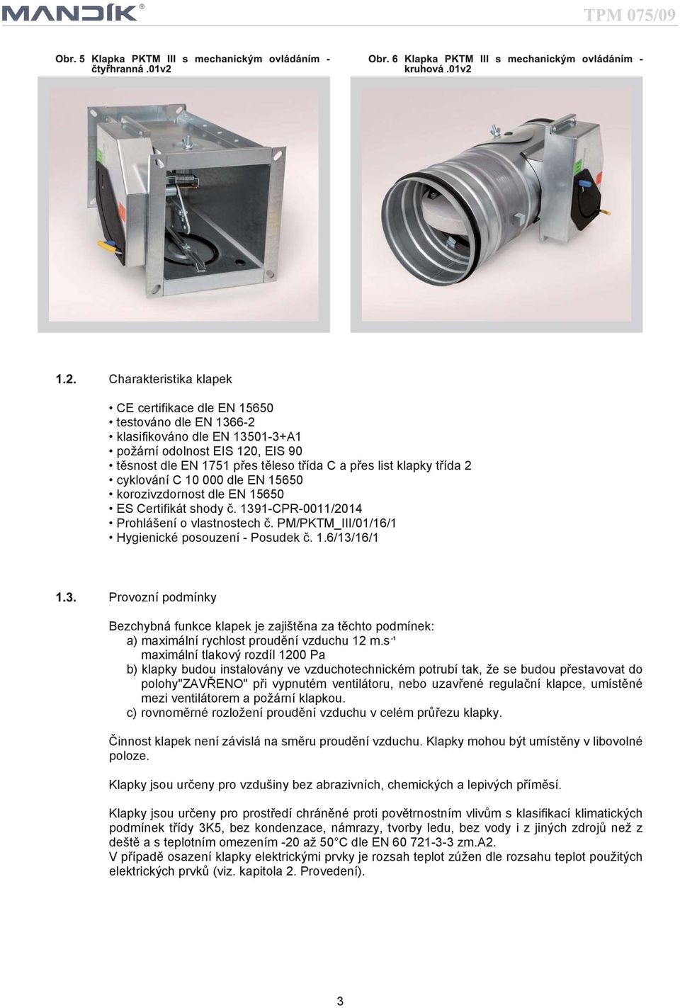s maximální tlakový rozdíl 1200 Pa b) klapky budou instalovány ve vzduchotechnickém potrubí tak, že se budou přestavovat do polohy"zavřeno" při vypnutém ventilátoru, nebo uzavřené regulační klapce,