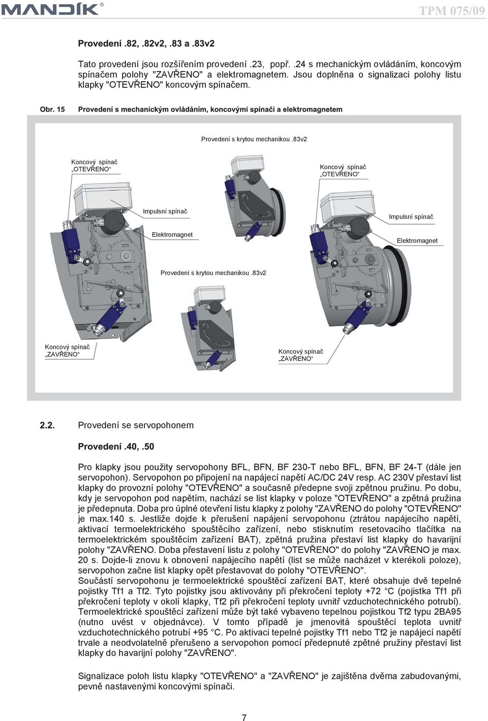 83v2 Koncový spínač OTEVŘENO Koncový spínač OTEVŘENO Impulsní spínač Elektromagnet Impulsní spínač Elektromagnet Provedení s krytou mechanikou.