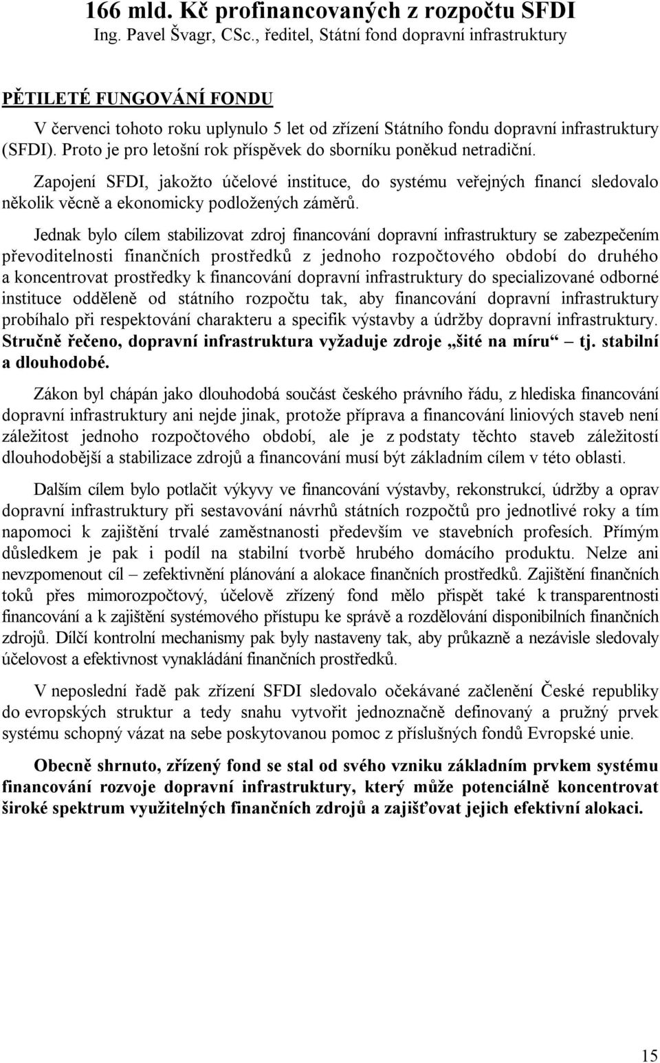 Proto je pro letošní rok příspěvek do sborníku poněkud netradiční. Zapojení SFDI, jakožto účelové instituce, do systému veřejných financí sledovalo několik věcně a ekonomicky podložených záměrů.