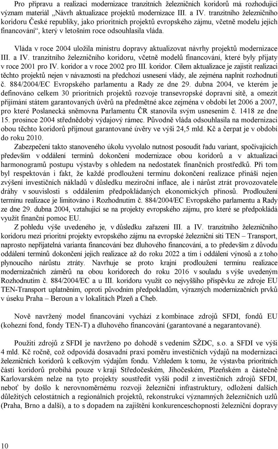 Vláda v roce 2004 uložila ministru dopravy aktualizovat návrhy projektů modernizace III. a IV. tranzitního železničního koridoru, včetně modelů financování, které byly přijaty v roce 2001 pro IV.