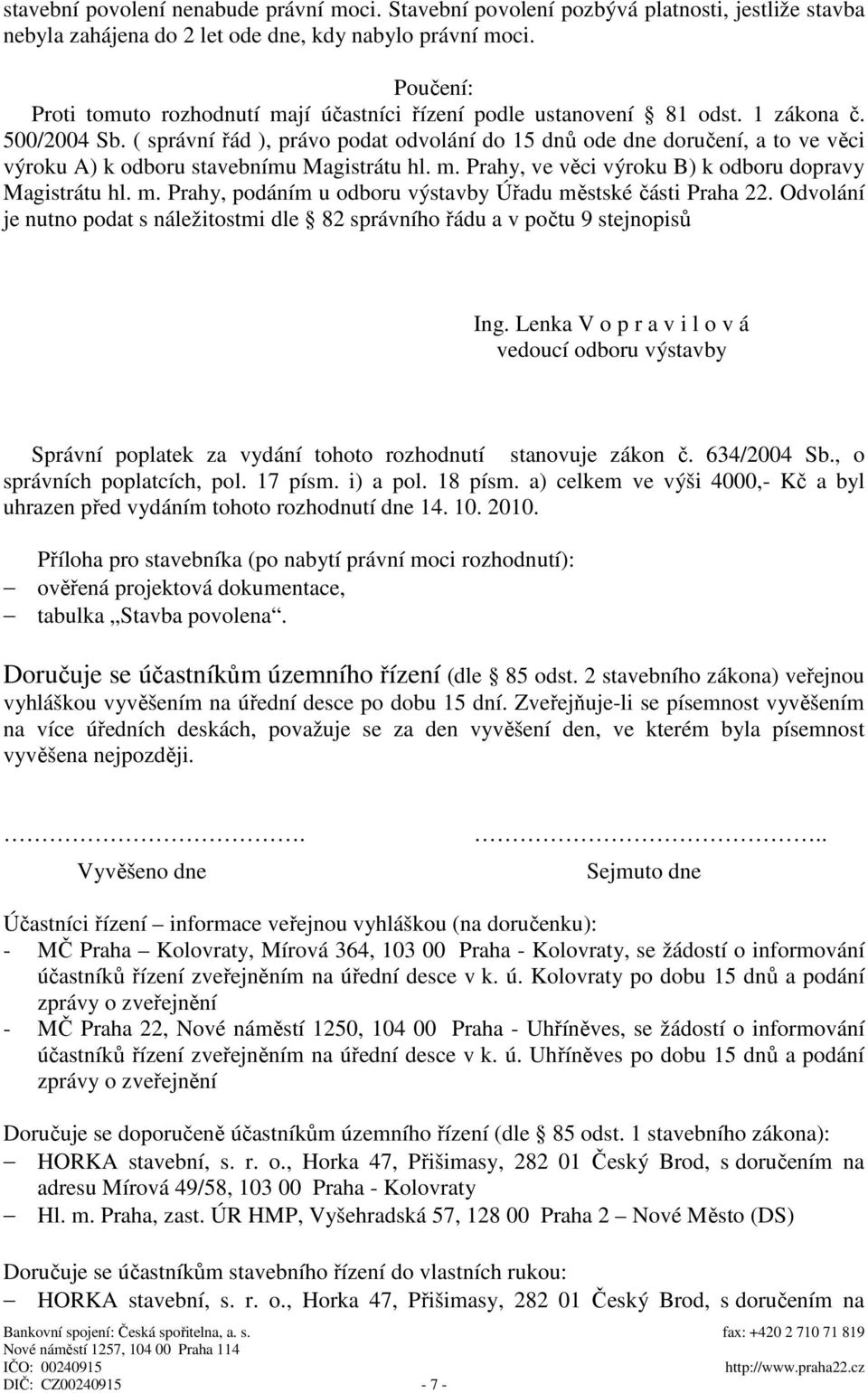 ( správní řád ), právo podat odvolání do 15 dnů ode dne doručení, a to ve věci výroku A) k odboru stavebnímu Magistrátu hl. m. Prahy, ve věci výroku B) k odboru dopravy Magistrátu hl. m. Prahy, podáním u odboru výstavby Úřadu městské části Praha 22.