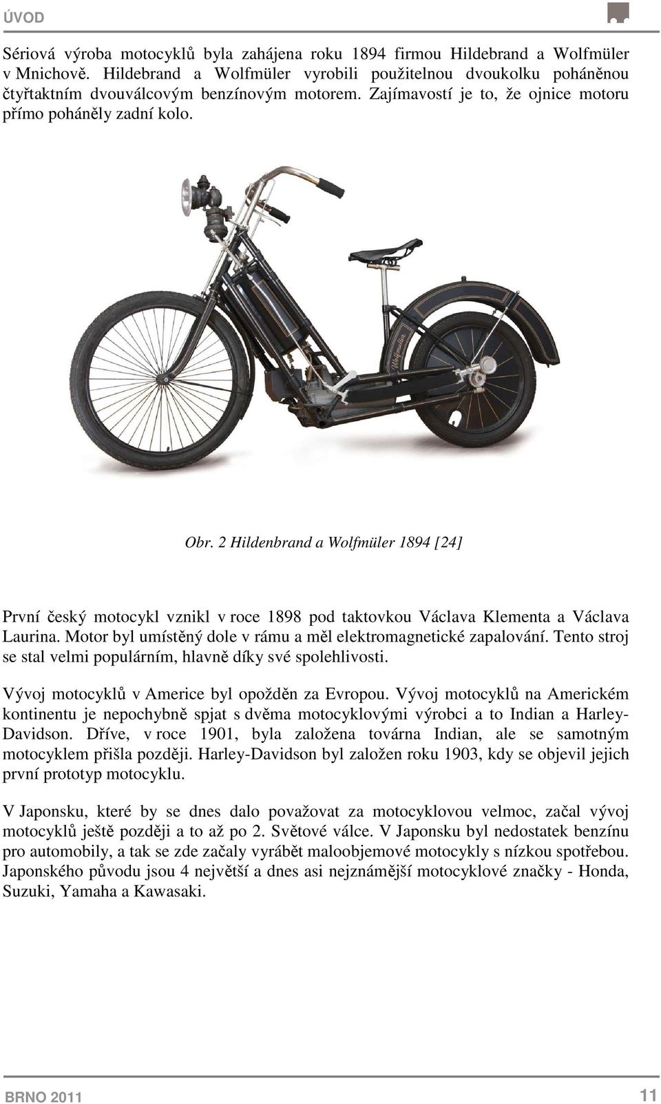 2 Hildenbrand a Wolfmüler 1894 [24] První český motocykl vznikl v roce 1898 pod taktovkou Václava Klementa a Václava Laurina. Motor byl umístěný dole v rámu a měl elektromagnetické zapalování.