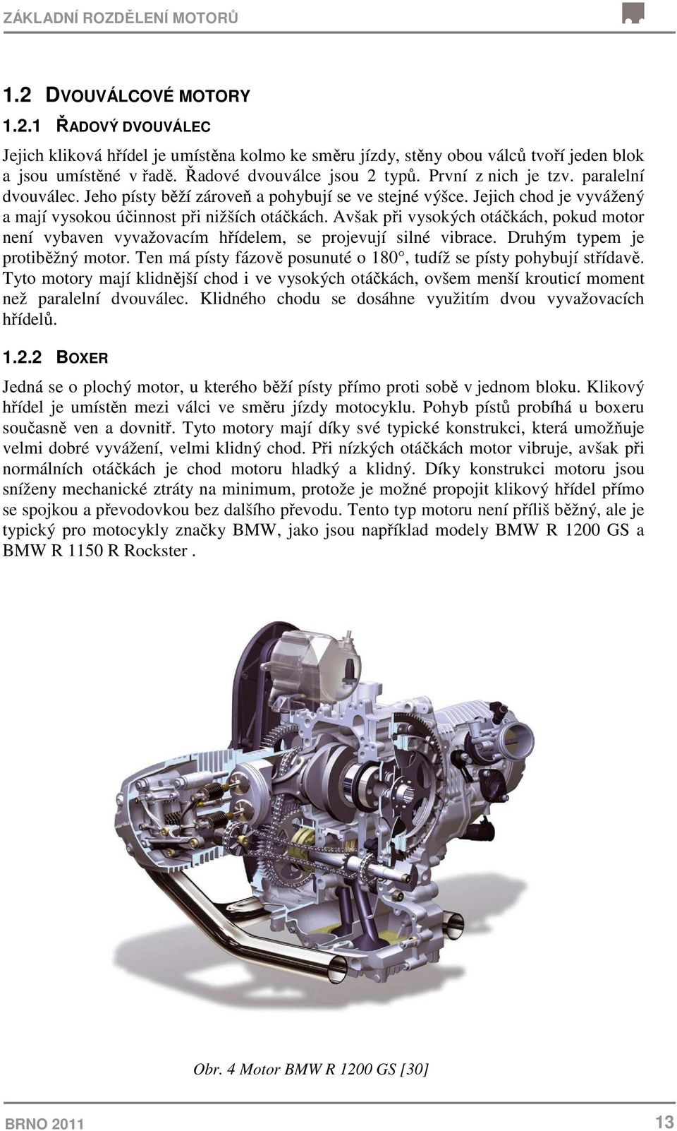 Avšak při vysokých otáčkách, pokud motor není vybaven vyvažovacím hřídelem, se projevují silné vibrace. Druhým typem je protiběžný motor.