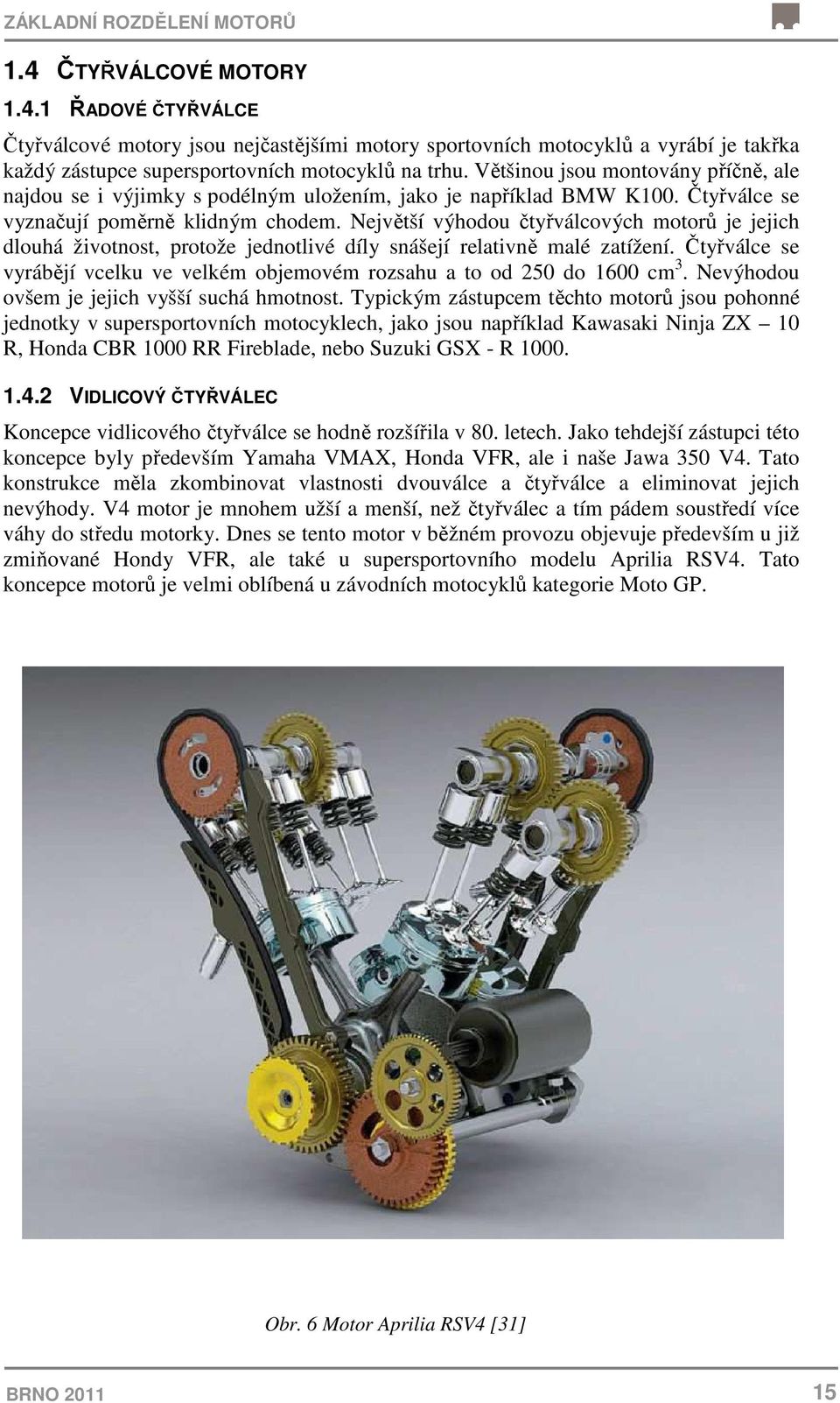 Největší výhodou čtyřválcových motorů je jejich dlouhá životnost, protože jednotlivé díly snášejí relativně malé zatížení.