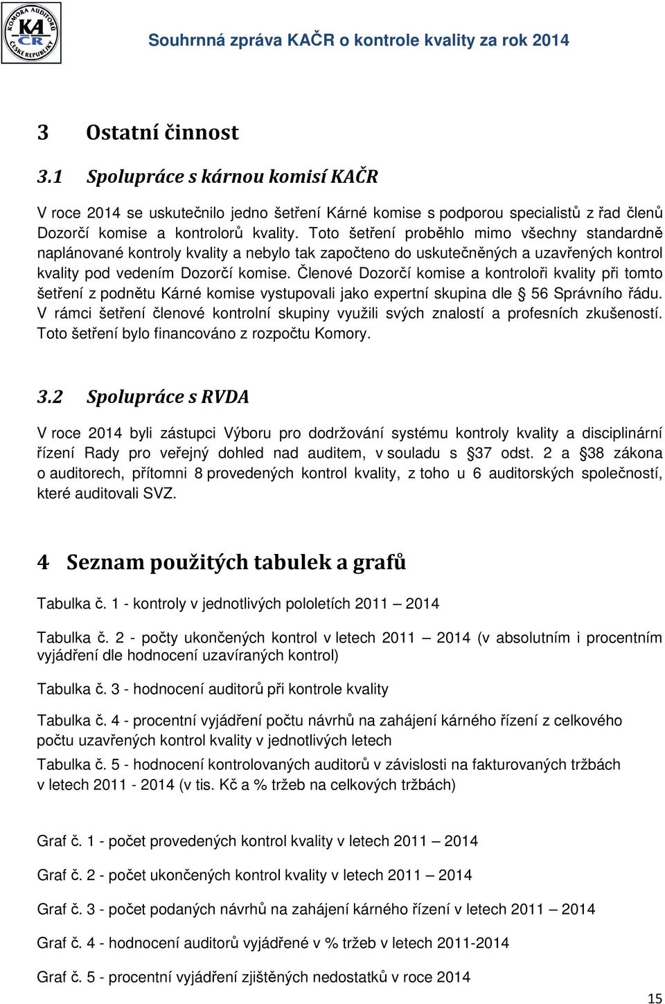 Členové Dozorčí komise a kontroloři kvality při tomto šetření z podnětu Kárné komise vystupovali jako expertní skupina dle 56 Správního řádu.