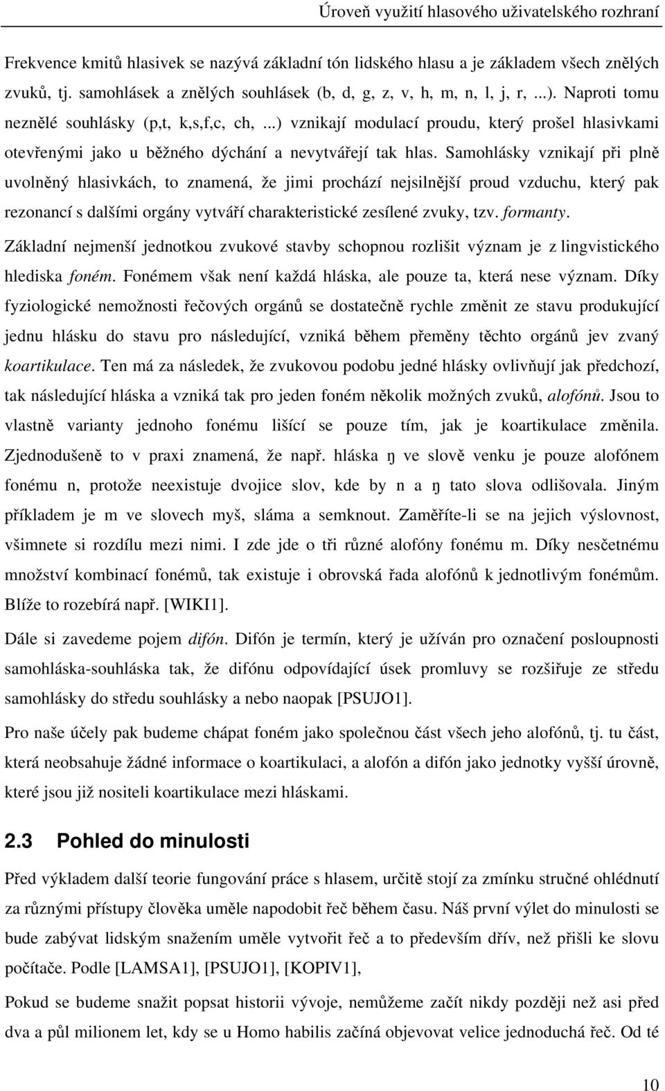 Samohlásky vznikají při plně uvolněný hlasivkách, to znamená, že jimi prochází nejsilnější proud vzduchu, který pak rezonancí s dalšími orgány vytváří charakteristické zesílené zvuky, tzv. formanty.