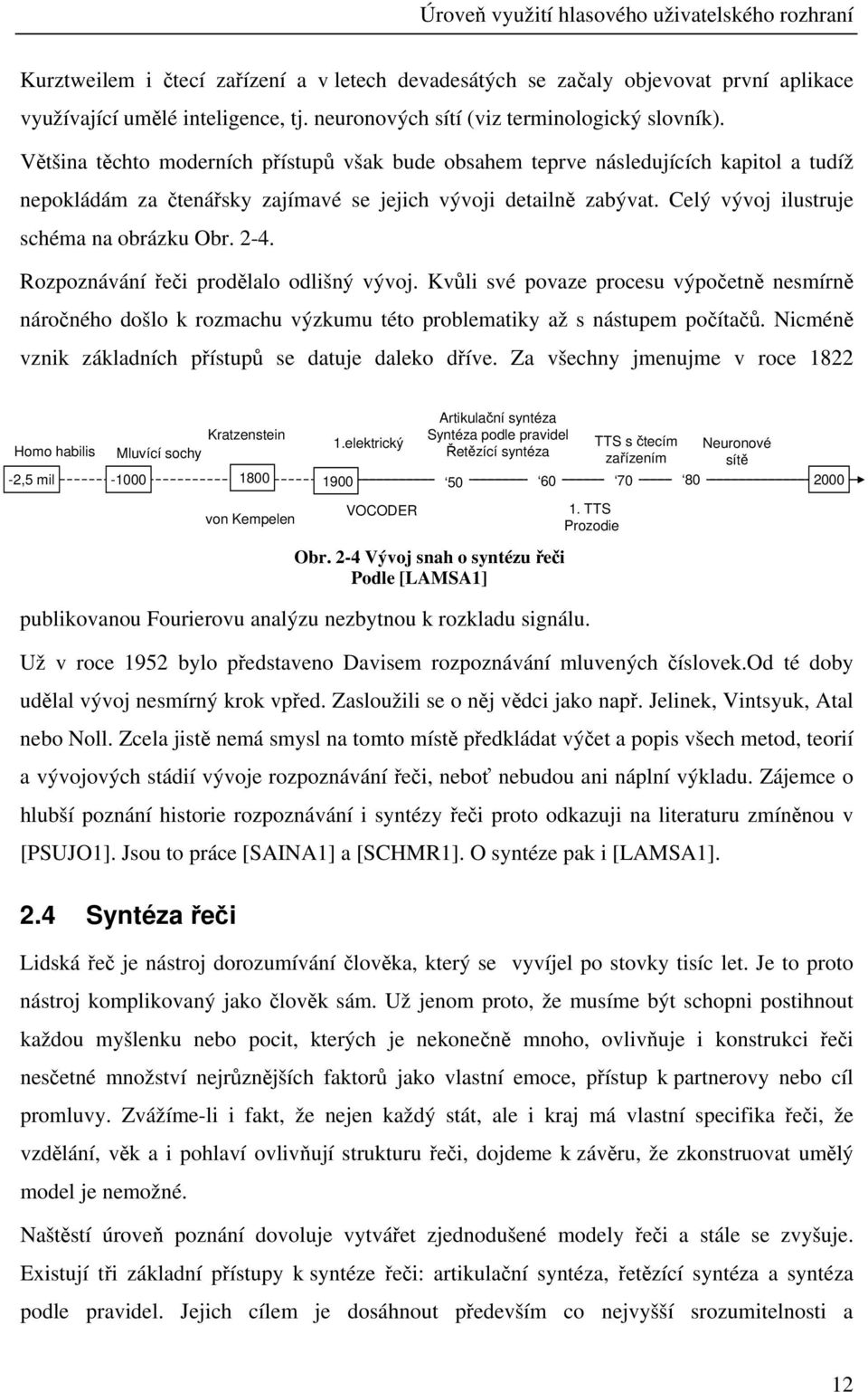 2-4. Rozpoznávání řeči prodělalo odlišný vývoj. Kvůli své povaze procesu výpočetně nesmírně náročného došlo k rozmachu výzkumu této problematiky až s nástupem počítačů.