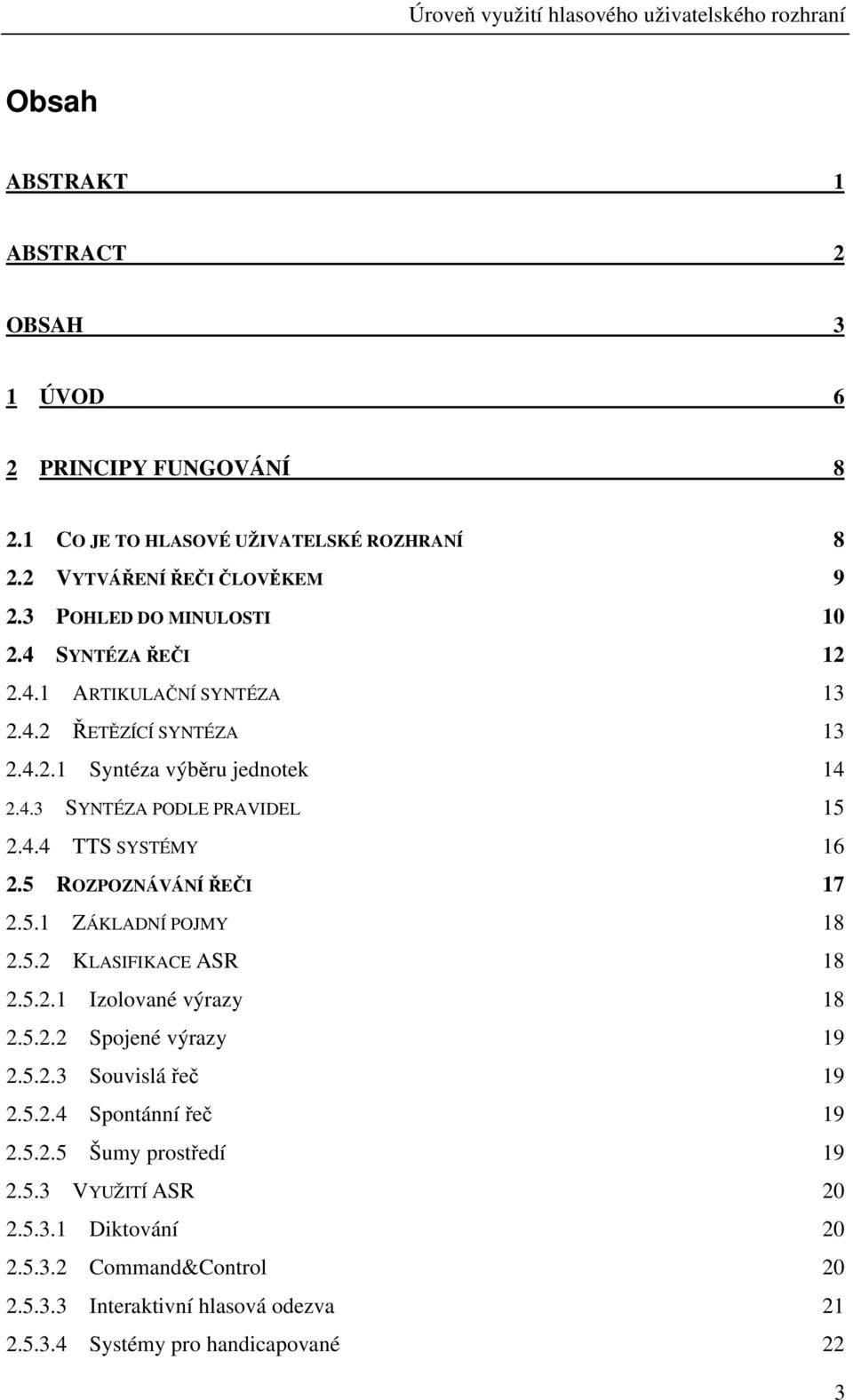 5 ROZPOZNÁVÁNÍ ŘEČI 17 2.5.1 ZÁKLADNÍ POJMY 18 2.5.2 KLASIFIKACE ASR 18 2.5.2.1 Izolované výrazy 18 2.5.2.2 Spojené výrazy 19 2.5.2.3 Souvislá řeč 19 2.5.2.4 Spontánní řeč 19 2.