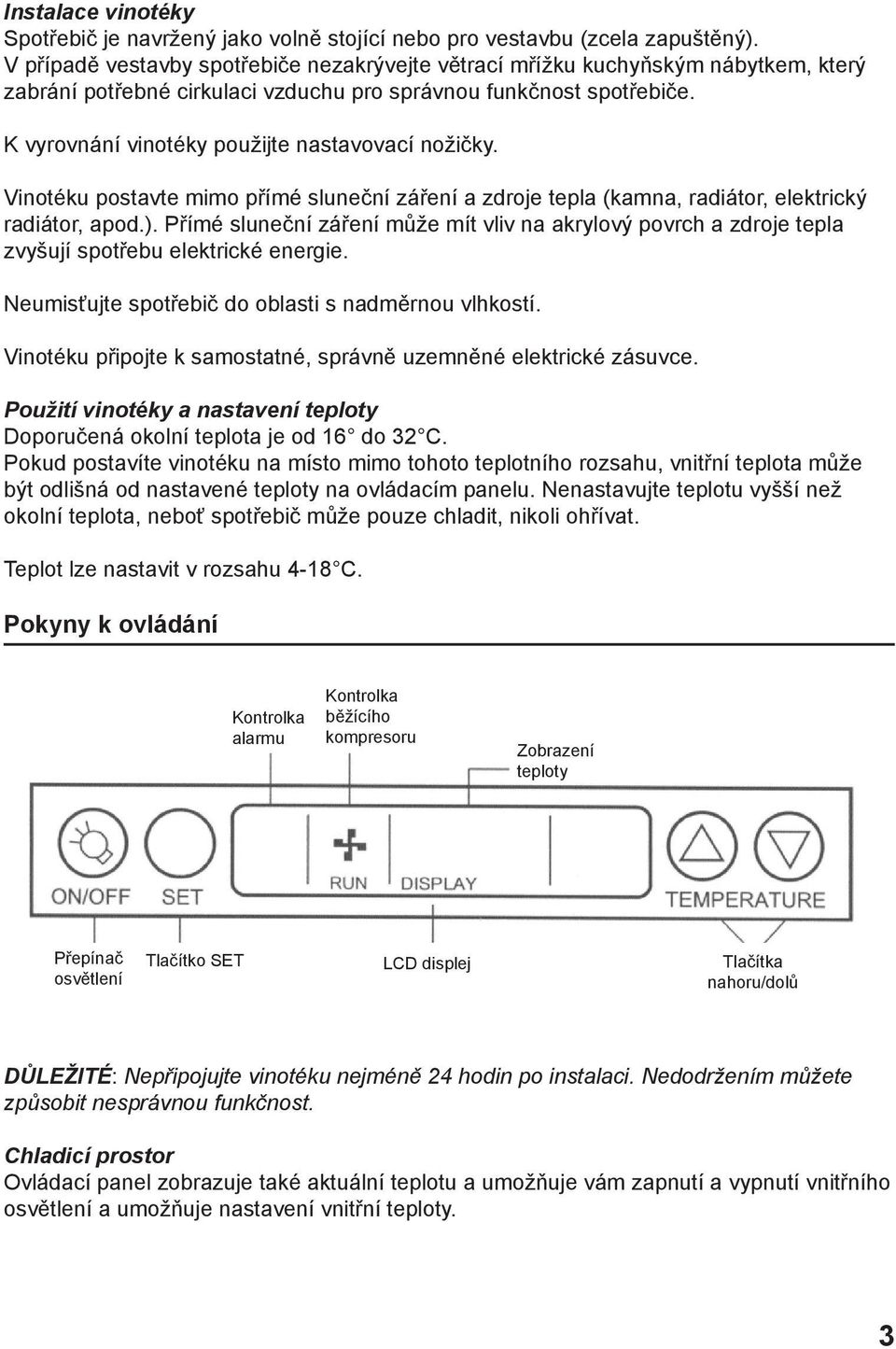 K vyrovnání vinotéky použijte nastavovací nožičky. Vinotéku postavte mimo přímé sluneční záření a zdroje tepla (kamna, radiátor, elektrický radiátor, apod.).