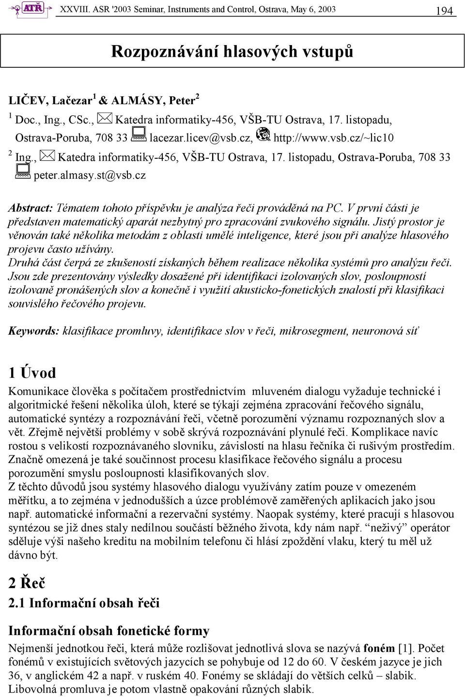 almasy.st@vsb.cz Abstract: Tématem tohoto příspěvku je analýza řeči prováděná na PC. V první části je představen matematický aparát nezbytný pro zpracování zvukového signálu.