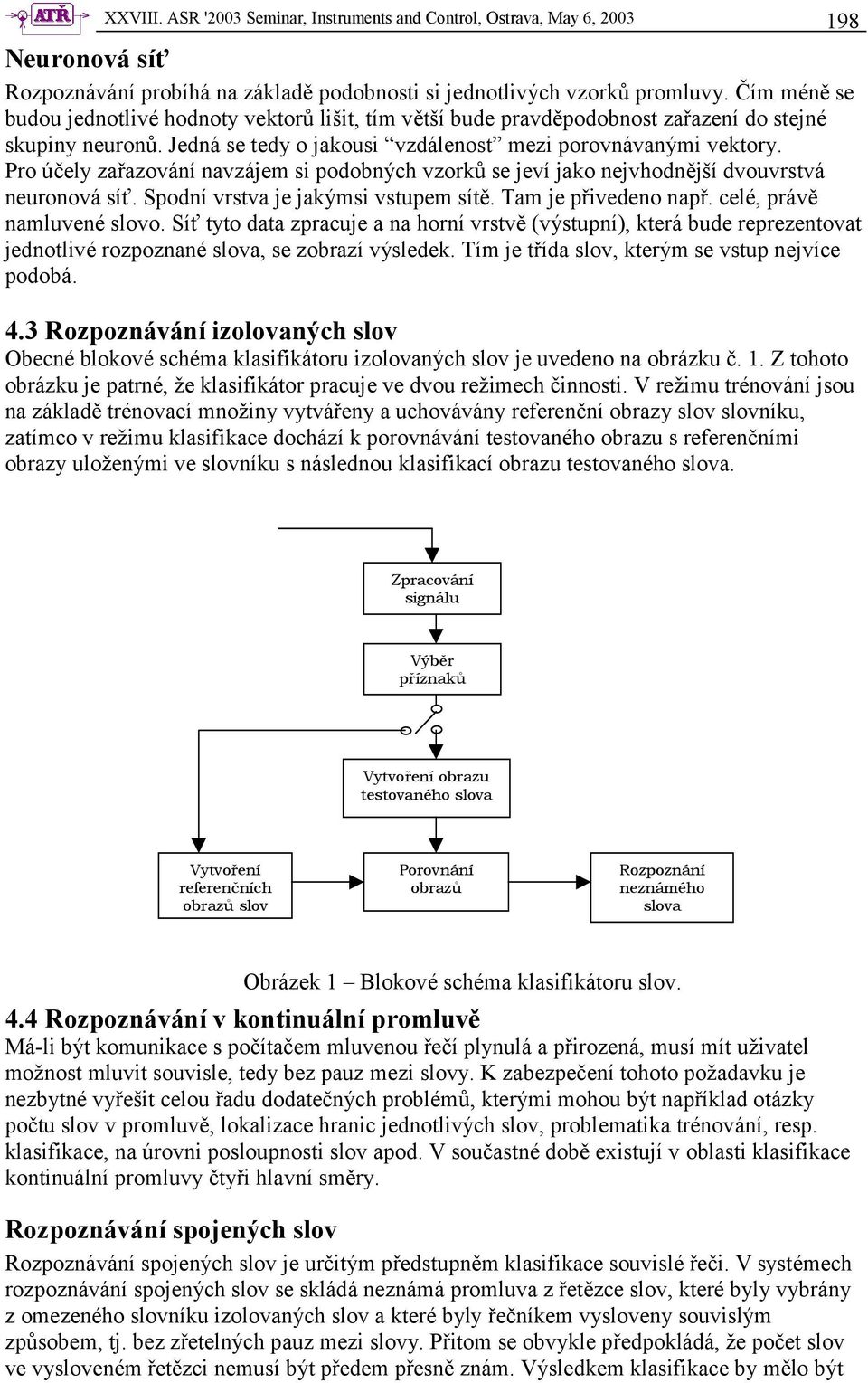 Pro účely zařazování navzájem si podobných vzorků se jeví jako nejvhodnější dvouvrstvá neuronová síť. Spodní vrstva je jakýmsi vstupem sítě. Tam je přivedeno např. celé, právě namluvené slovo.