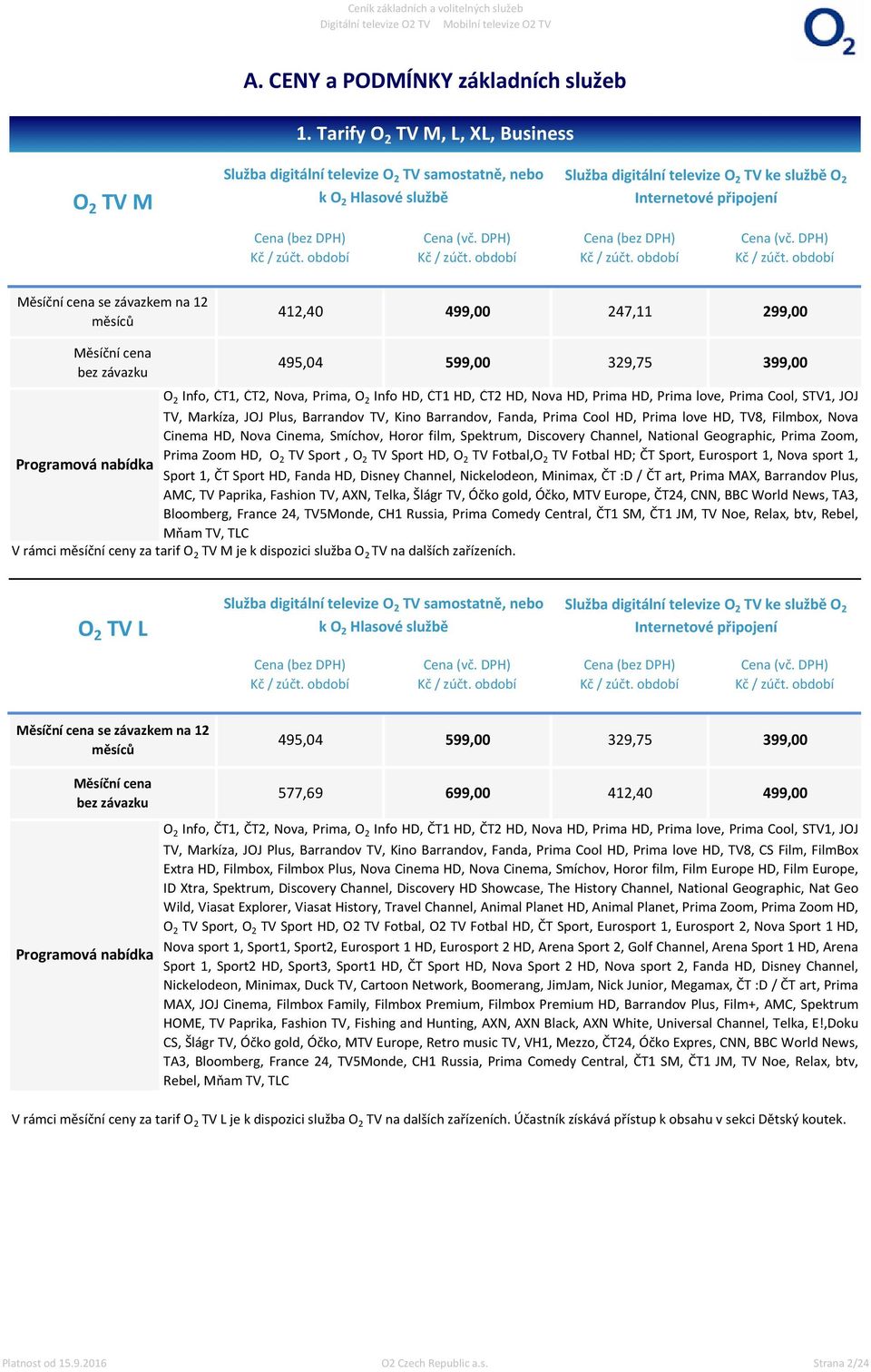 závazkem na 12 měsíců 412,40 499,00 247,11 299,00 Měsíční cena bez závazku 495,04 599,00 329,75 399,00 O 2 Info, ČT1, ČT2, Nova, Prima, O 2 Info HD, ČT1 HD, ČT2 HD, Nova HD, Prima HD, Prima love,