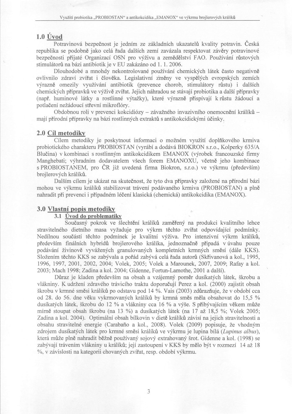 Pottivíní rustovfch stimulótoru nabéni antibiotik je v EU zakénéno od l. 1. 2006. Dlouhodobé a mnohdy nekontrolované pouzívóní chemickych lótek óasto negativné ovlivnilo zdraví zviíat i ólovéka.