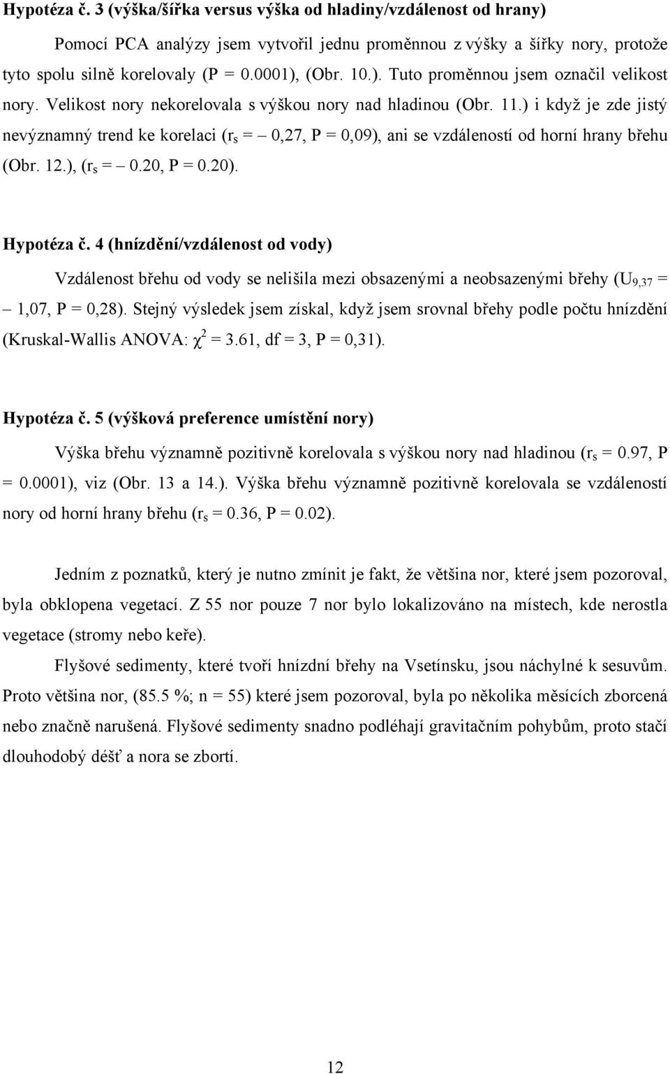 ) i když je zde jistý nevýznamný trend ke korelaci (r s = 0,27, P = 0,09), ani se vzdáleností od horní hrany břehu (Obr. 12.), (r s = 0.20, P = 0.20). Hypotéza č.