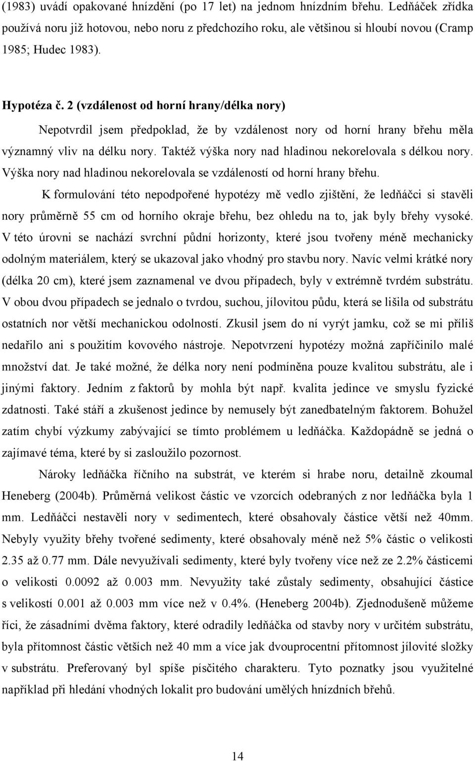 Taktéž výška nory nad hladinou nekorelovala s délkou nory. Výška nory nad hladinou nekorelovala se vzdáleností od horní hrany břehu.