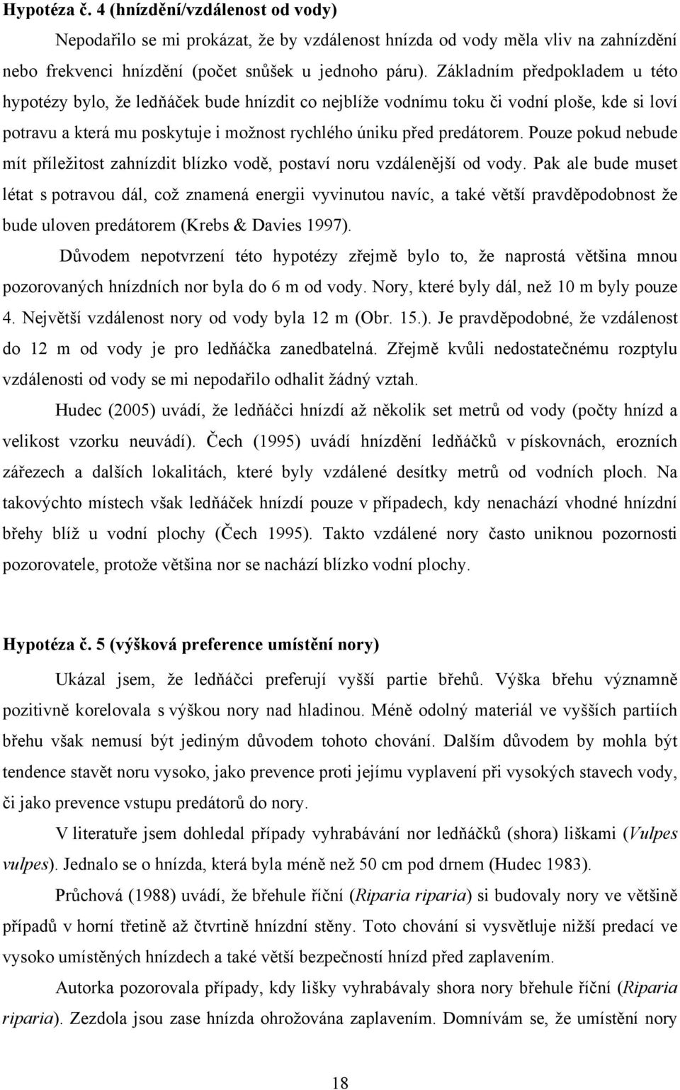 Pouze pokud nebude mít příležitost zahnízdit blízko vodě, postaví noru vzdálenější od vody.