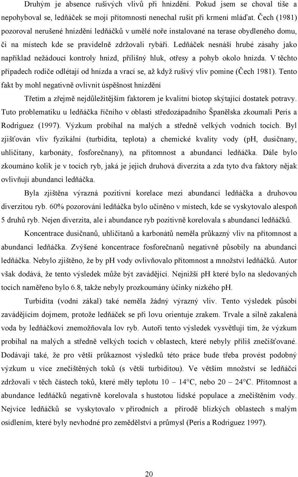 Ledňáček nesnáší hrubé zásahy jako například nežádoucí kontroly hnízd, přílišný hluk, otřesy a pohyb okolo hnízda.