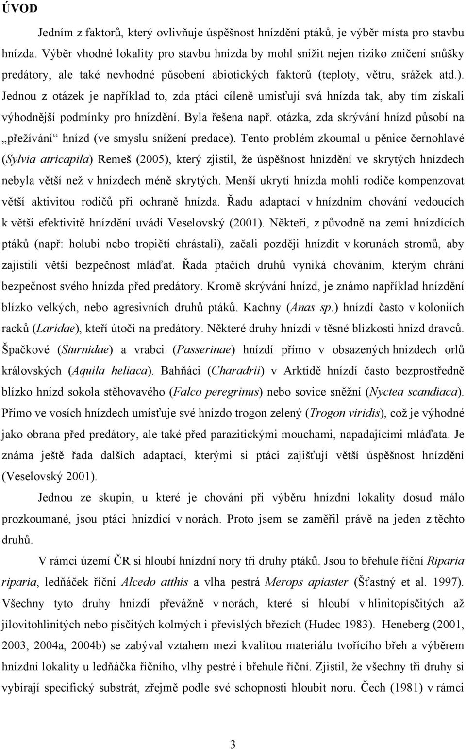 Jednou z otázek je například to, zda ptáci cíleně umisťují svá hnízda tak, aby tím získali výhodnější podmínky pro hnízdění. Byla řešena např.