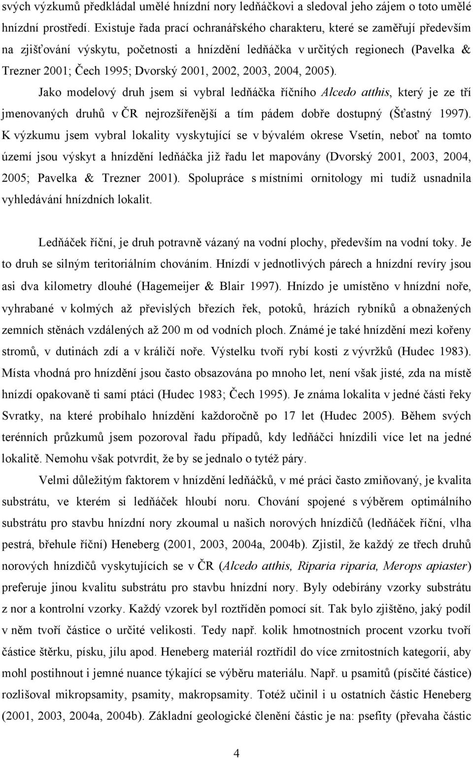 2002, 2003, 2004, 2005). Jako modelový druh jsem si vybral ledňáčka říčního Alcedo atthis, který je ze tří jmenovaných druhů v ČR nejrozšířenější a tím pádem dobře dostupný (Šťastný 1997).