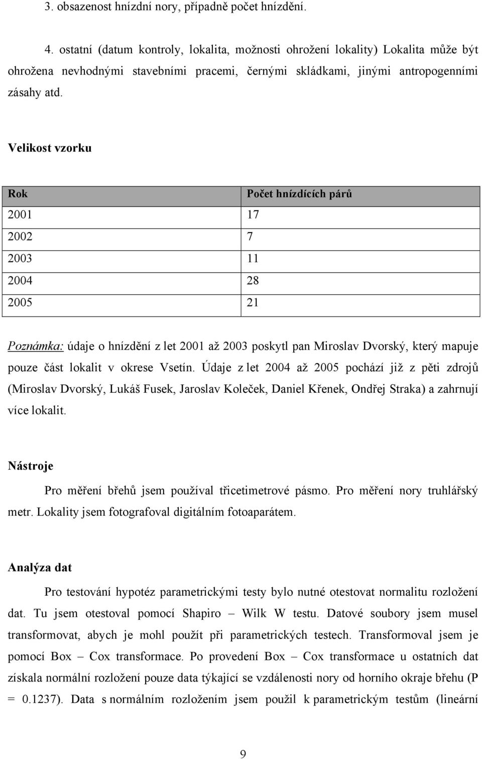 Velikost vzorku Rok Počet hnízdících párů 2001 17 2002 7 2003 11 2004 28 2005 21 Poznámka: údaje o hnízdění z let 2001 až 2003 poskytl pan Miroslav Dvorský, který mapuje pouze část lokalit v okrese