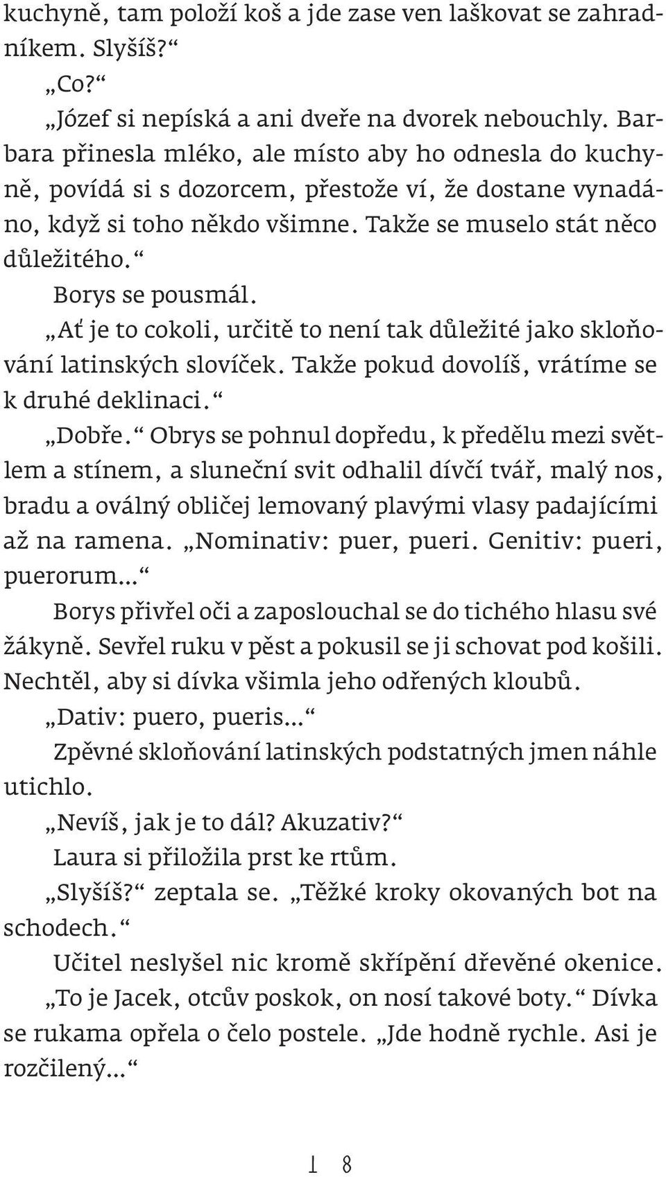 Ať je to cokoli, určitě to není tak důležité jako skloňování latinských slovíček. Takže pokud dovolíš, vrátíme se k druhé deklinaci. Dobře.