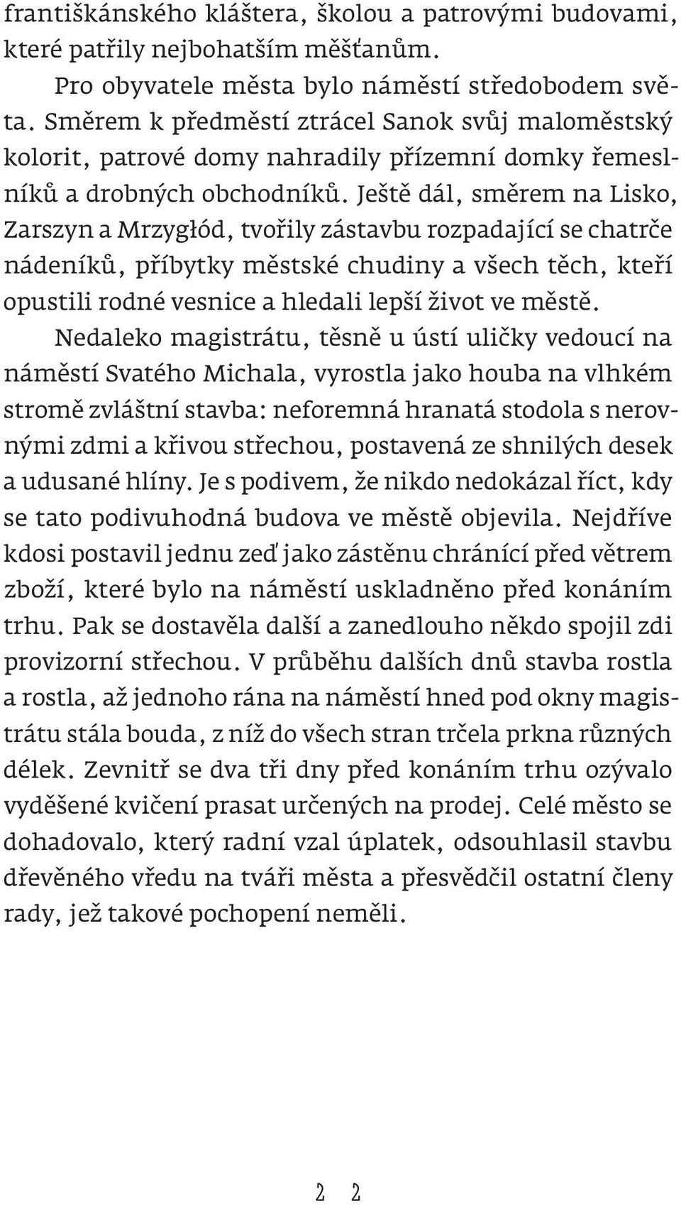 Ještě dál, směrem na Lisko, Zarszyn a Mrzygłód, tvořily zástavbu rozpadající se chatrče nádeníků, příbytky městské chudiny a všech těch, kteří opustili rodné vesnice a hledali lepší život ve městě.