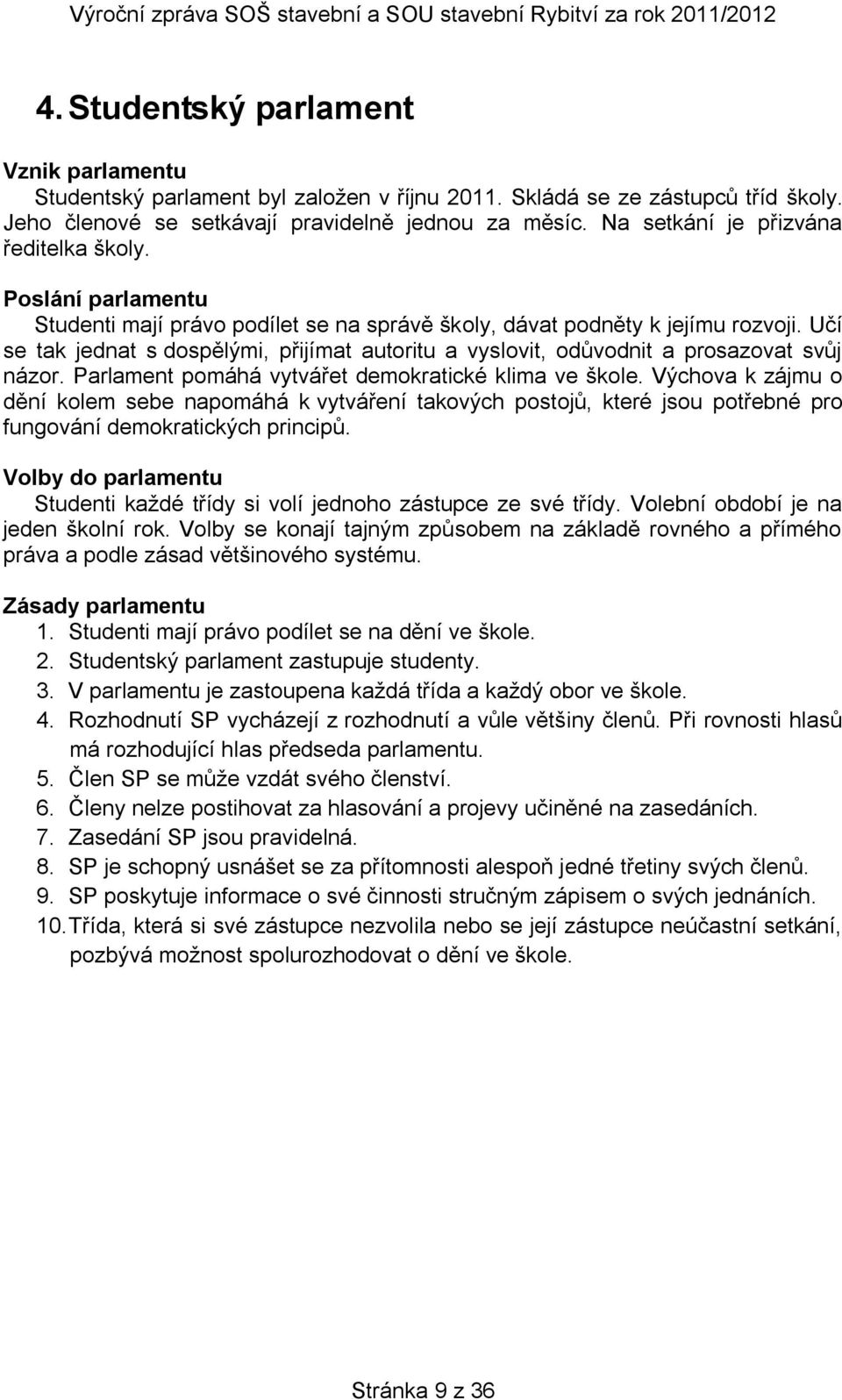 Učí se tak jednat s dospělými, přijímat autoritu a vyslovit, odůvodnit a prosazovat svůj názor. Parlament pomáhá vytvářet demokratické klima ve škole.