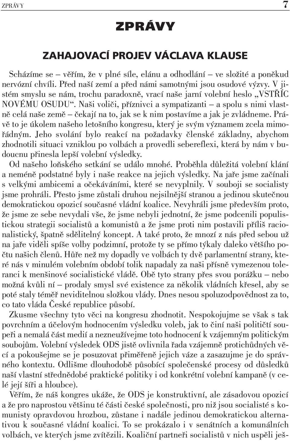 Naši voliči, příznivci a sympatizanti a spolu s nimi vlastně celá naše země čekají na to, jak se k nim postavíme a jak je zvládneme.