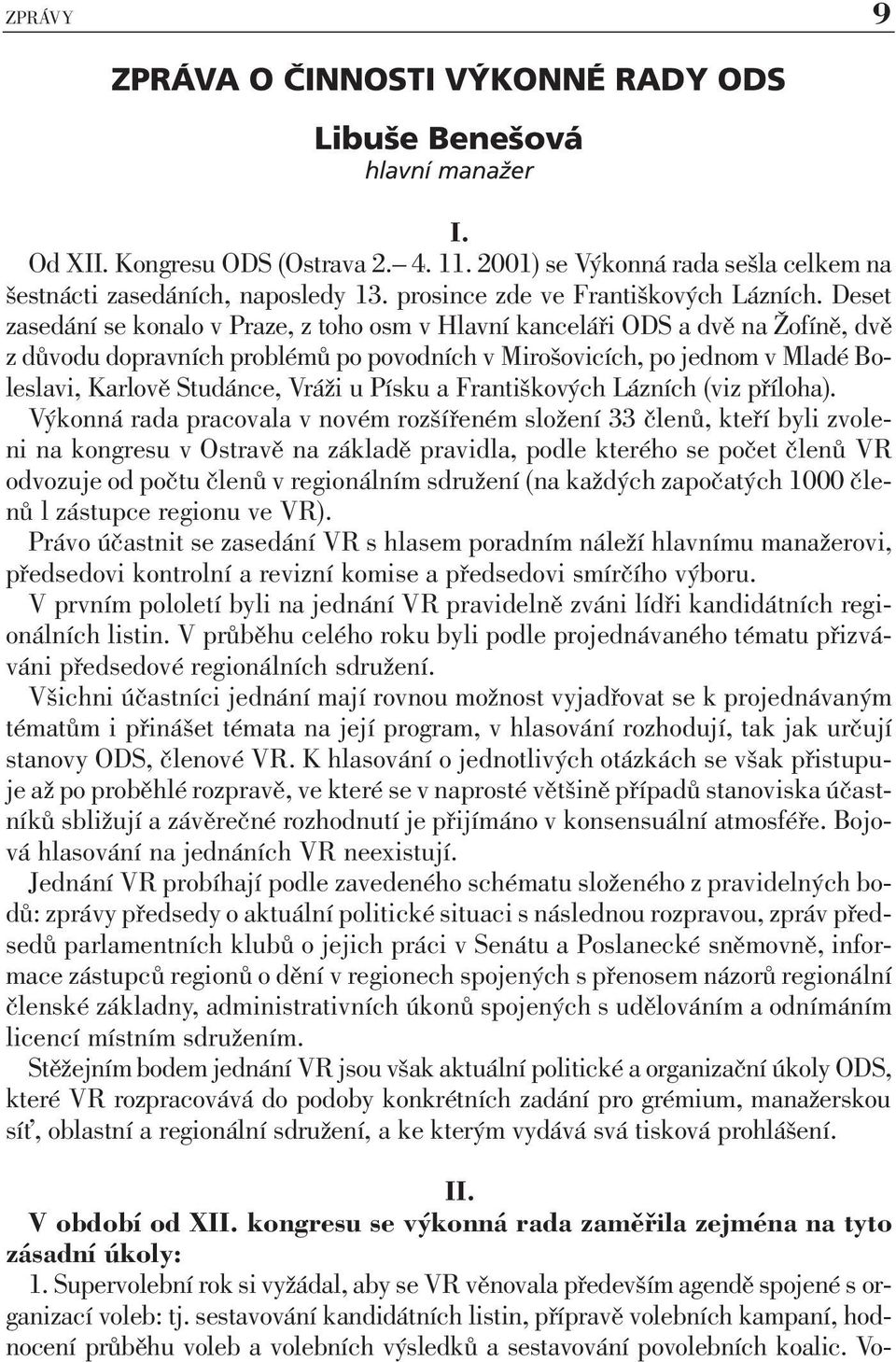 Deset zasedání se konalo v Praze, z toho osm v Hlavní kanceláři ODS a dvě na Žofíně, dvě z důvodu dopravních problémů po povodních v Mirošovicích, po jednom v Mladé Boleslavi, Karlově Studánce, Vráži