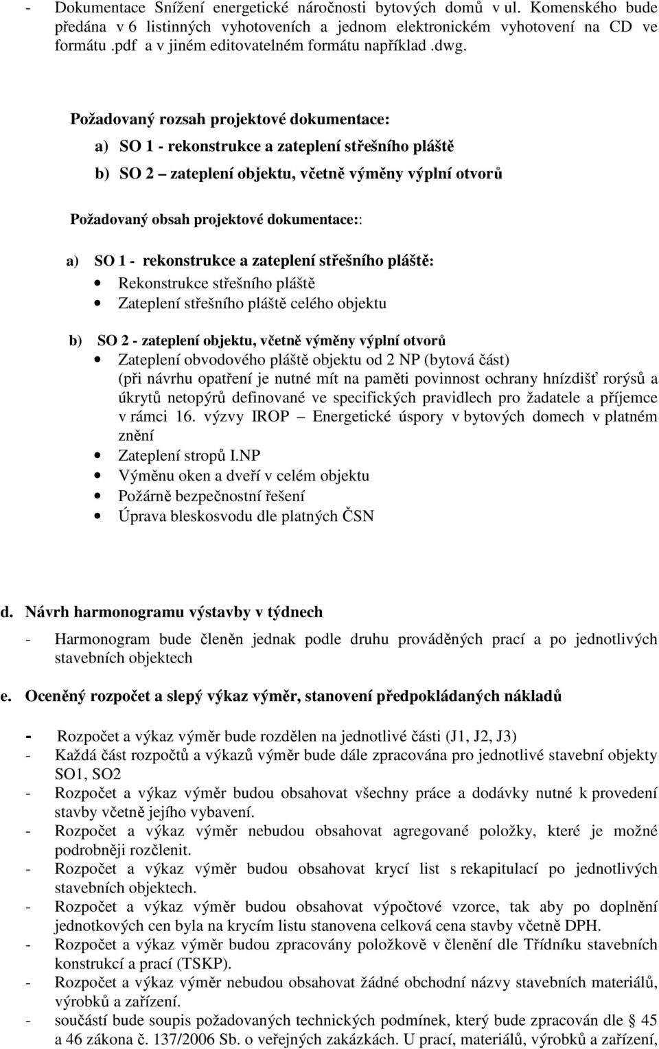 Požadovaný rozsah projektové dokumentace: a) SO 1 - rekonstrukce a zateplení střešního pláště b) SO 2 zateplení objektu, včetně výměny výplní otvorů Požadovaný obsah projektové dokumentace:: a) SO 1