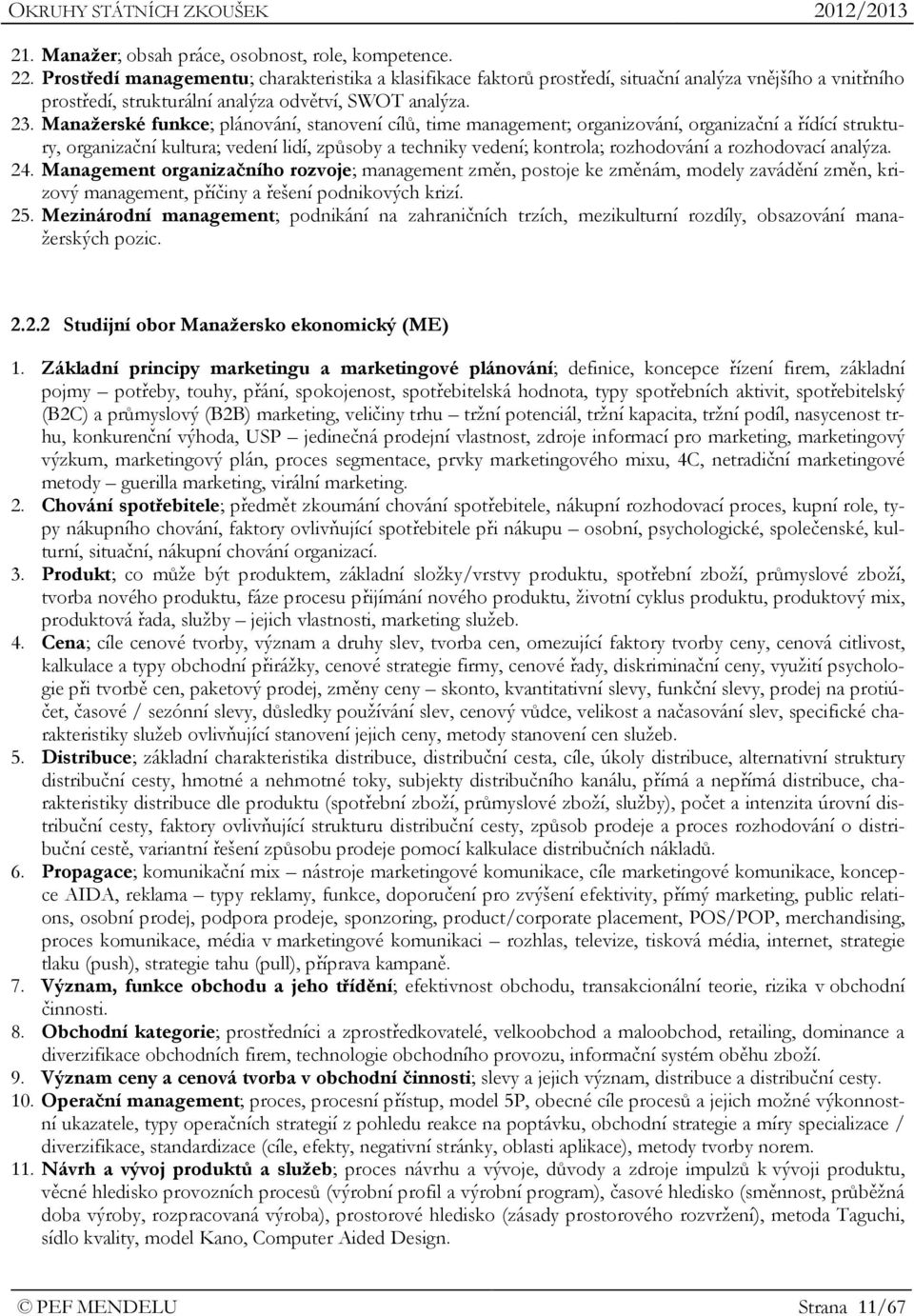 Manažerské funkce; plánování, stanovení cílů, time management; organizování, organizační a řídící struktury, organizační kultura; vedení lidí, způsoby a techniky vedení; kontrola; rozhodování a