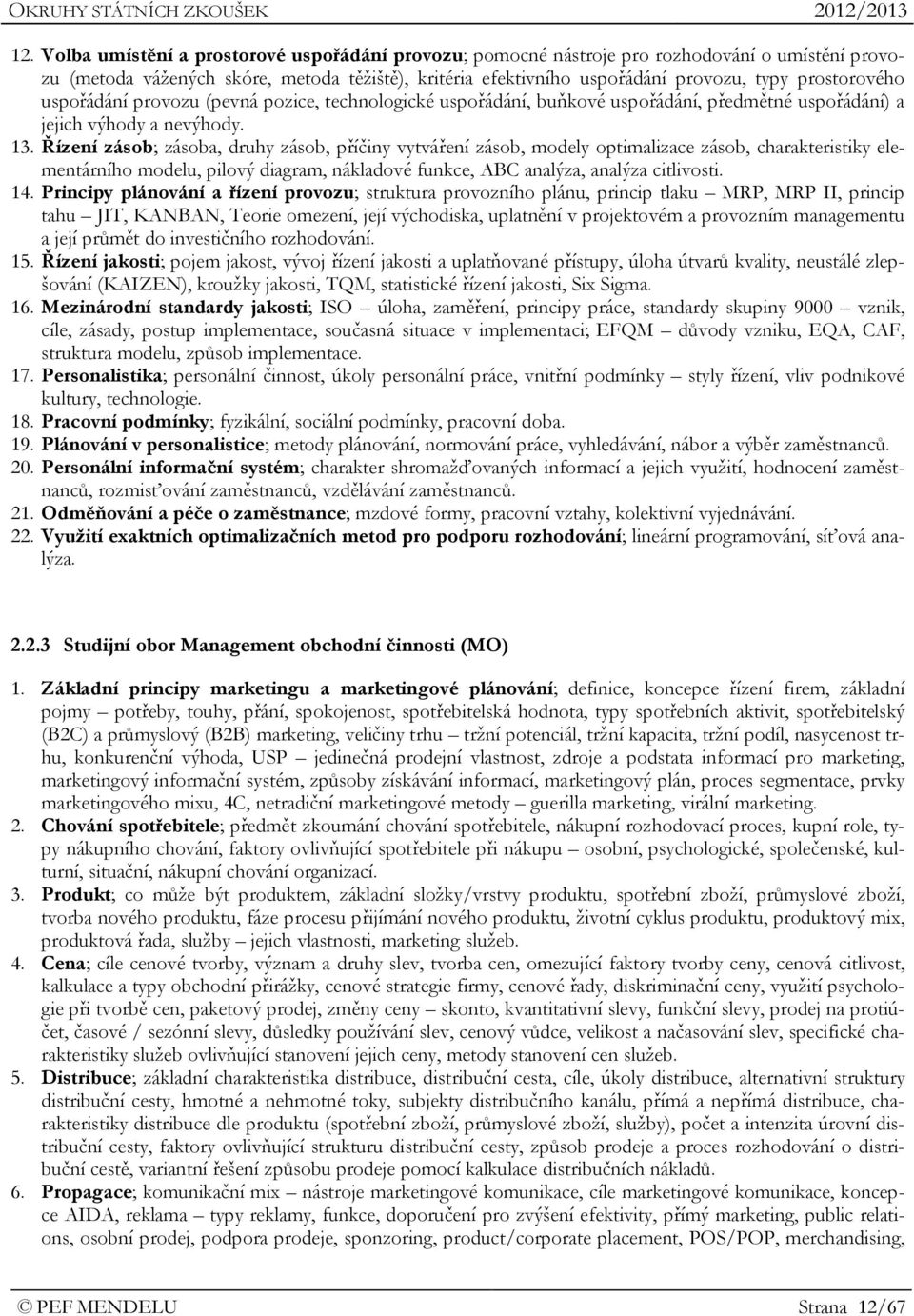 Řízení zásob; zásoba, druhy zásob, příčiny vytváření zásob, modely optimalizace zásob, charakteristiky elementárního modelu, pilový diagram, nákladové funkce, ABC analýza, analýza citlivosti. 14.