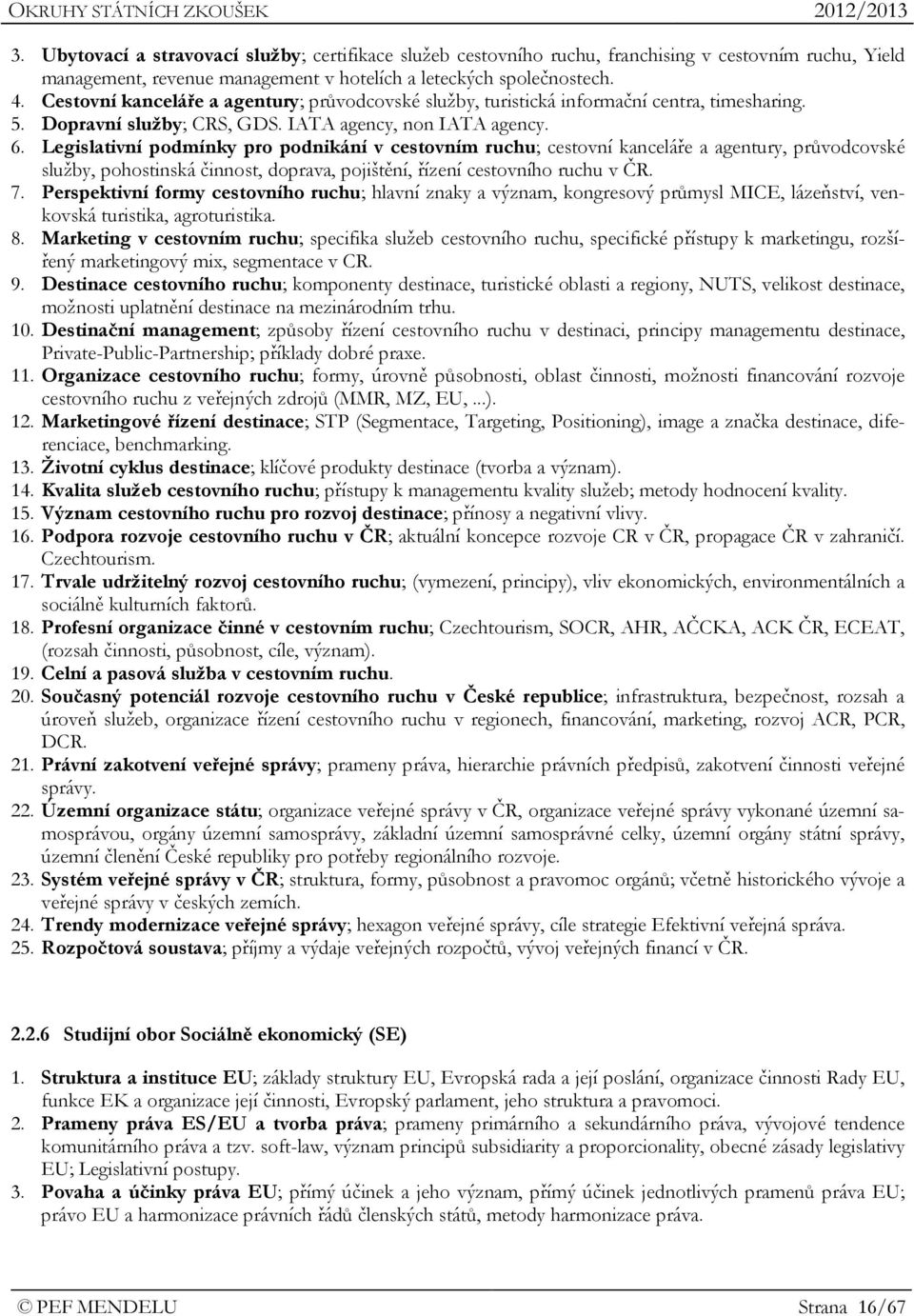 Legislativní podmínky pro podnikání v cestovním ruchu; cestovní kanceláře a agentury, průvodcovské služby, pohostinská činnost, doprava, pojištění, řízení cestovního ruchu v ČR. 7.