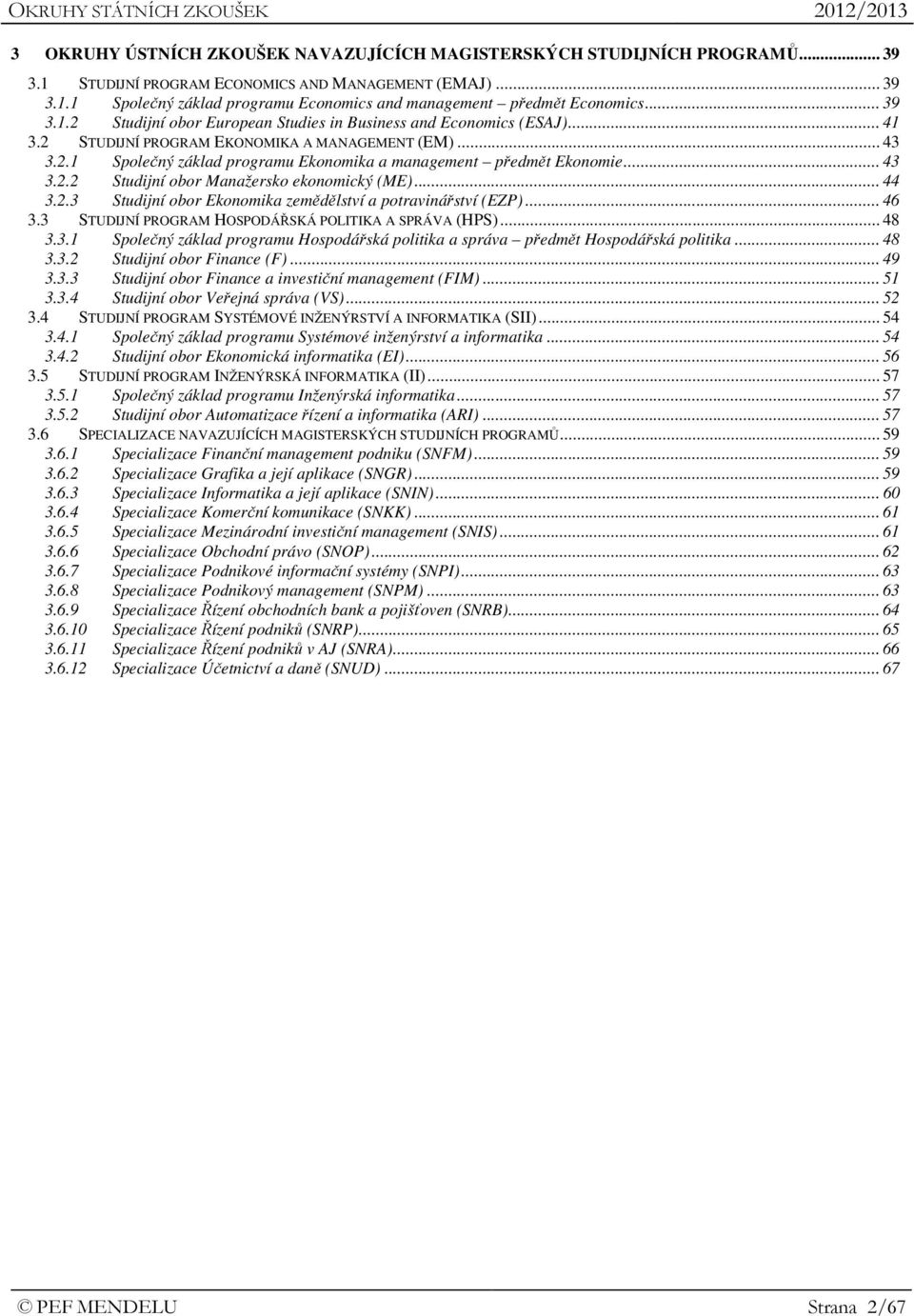 .. 43 3.2.2 Studijní obor Manažersko ekonomický (ME)... 44 3.2.3 Studijní obor Ekonomika zemědělství a potravinářství (EZP)... 46 3.3 STUDIJNÍ PROGRAM HOSPODÁŘSKÁ POLITIKA A SPRÁVA (HPS)... 48 3.3.1 Společný základ programu Hospodářská politika a správa předmět Hospodářská politika.