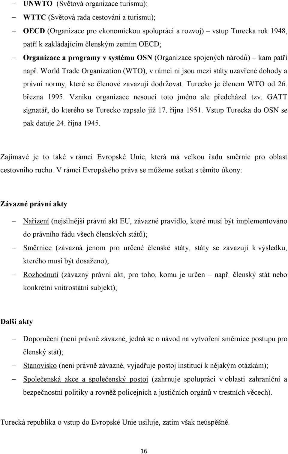 World Trade Organization (WTO), v rámci ní jsou mezi státy uzavřené dohody a právní normy, které se členové zavazují dodržovat. Turecko je členem WTO od 26. března 1995.