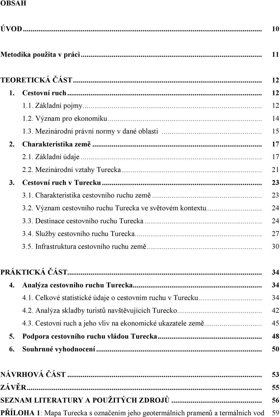 .. 24 3.3. Destinace cestovního ruchu Turecka... 24 3.4. Služby cestovního ruchu Turecka... 27 3.5. Infrastruktura cestovního ruchu země... 30 PRÁKTICKÁ ČÁST... 34 4. Analýza cestovního ruchu Turecka.