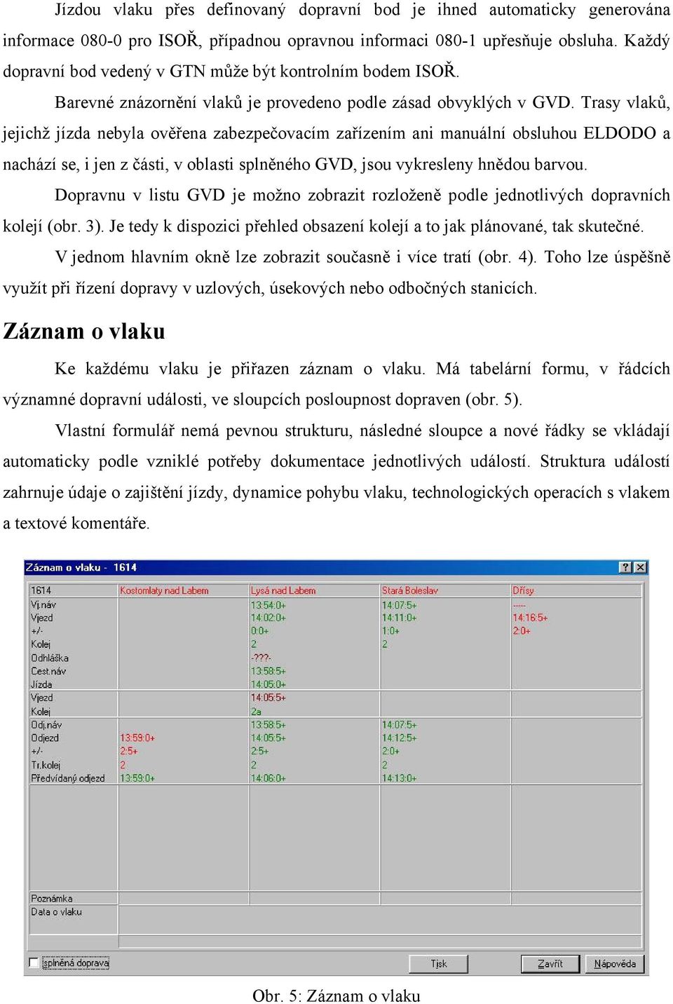 Trasy vlaků, jejichž jízda nebyla ověřena zabezpečovacím zařízením ani manuální obsluhou ELDODO a nachází se, i jen z části, v oblasti splněného GVD, jsou vykresleny hnědou barvou.