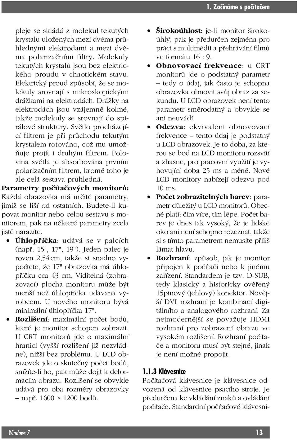 Drážky na elektrodách jsou vzájemně kolmé, takže molekuly se srovnají do spirálové struktury.