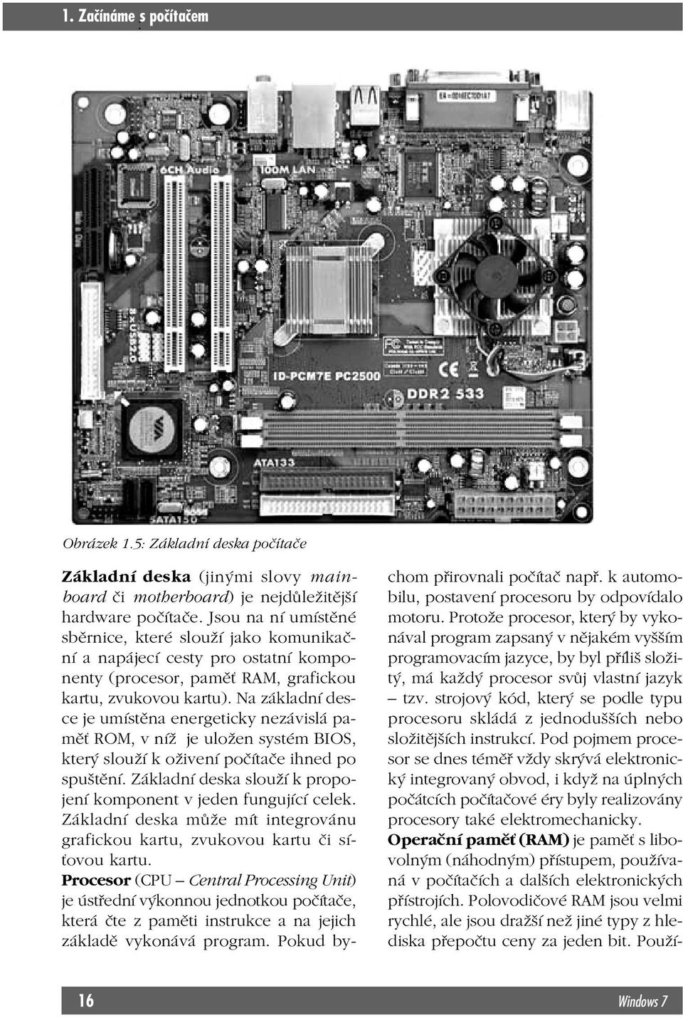 Na základní desce je umístěna energeticky nezávislá paměť ROM, v níž je uložen systém BIOS, který slouží k oživení počítače ihned po spuštění.