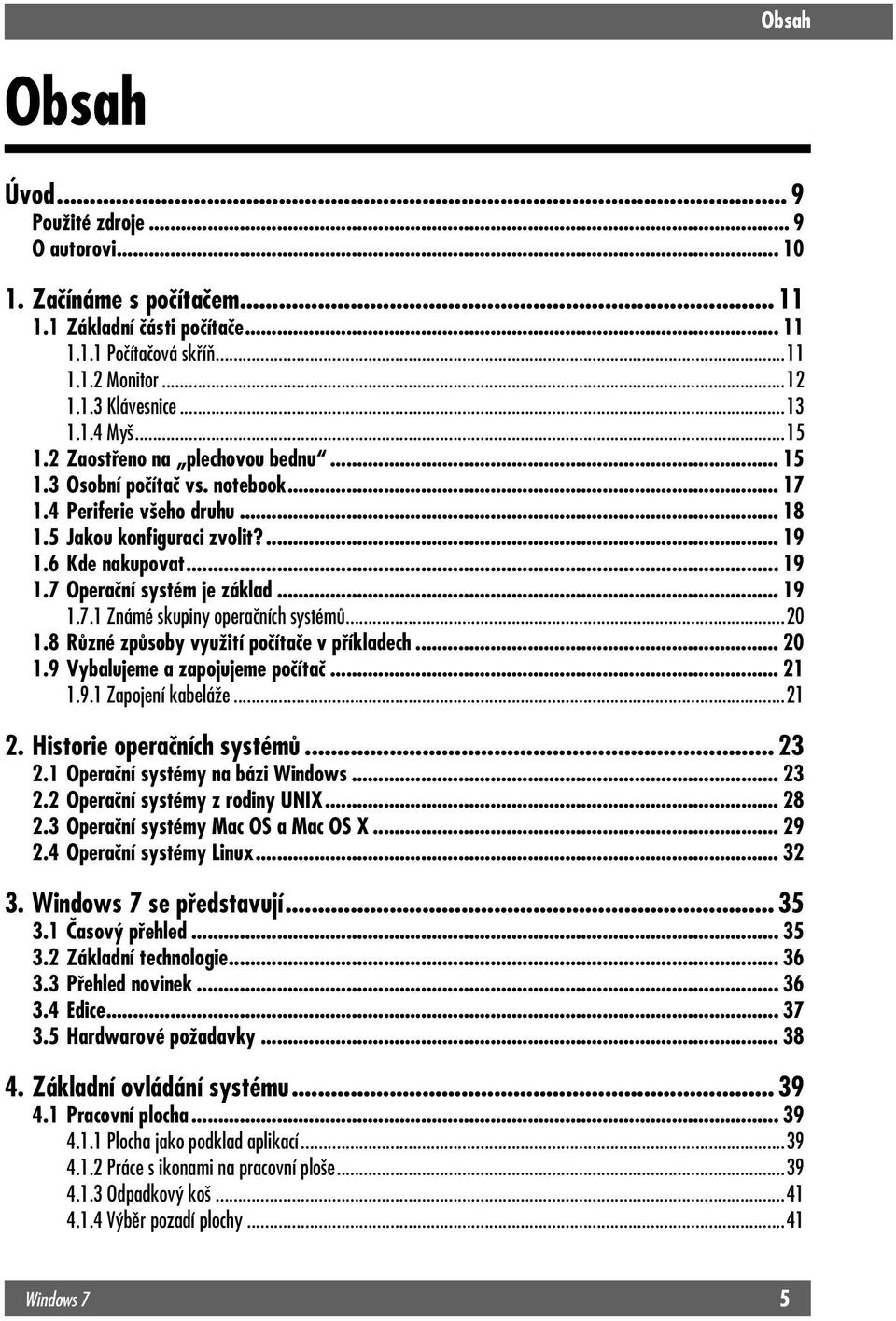 .. 19 1.7.1 Známé skupiny operačních systémů...20 1.8 Různé způsoby využití počítače v příkladech... 20 1.9 Vybalujeme a zapojujeme počítač... 21 1.9.1 Zapojení kabeláže...21 2.