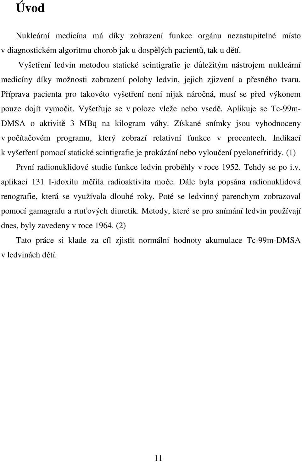 Příprava pacienta pro takovéto vyšetření není nijak náročná, musí se před výkonem pouze dojít vymočit. Vyšetřuje se v poloze vleže nebo vsedě.