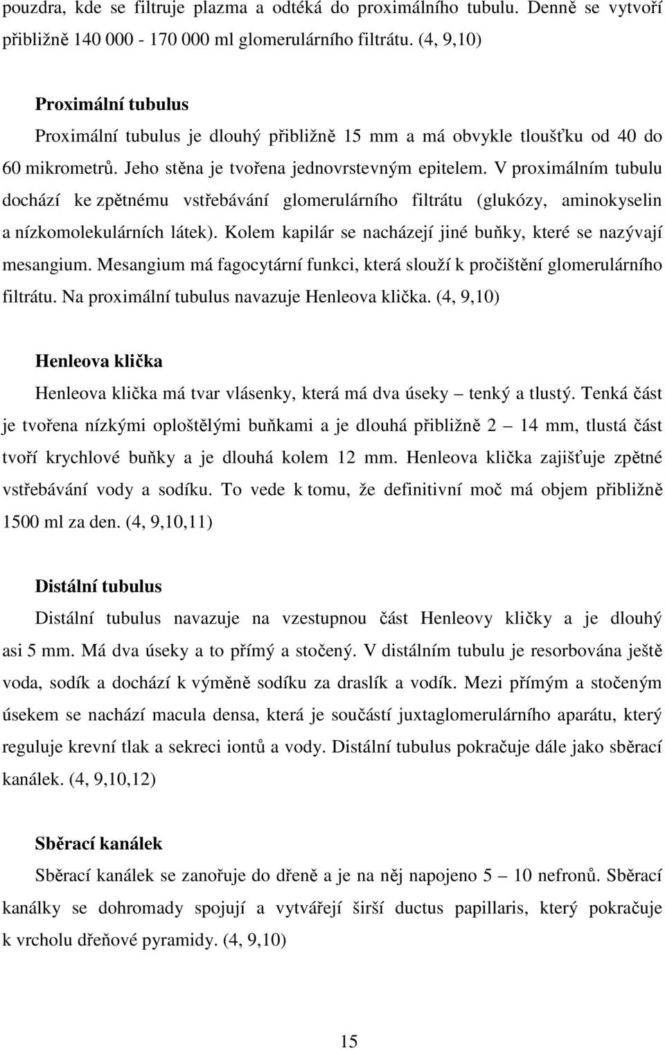 V proximálním tubulu dochází ke zpětnému vstřebávání glomerulárního filtrátu (glukózy, aminokyselin a nízkomolekulárních látek). Kolem kapilár se nacházejí jiné buňky, které se nazývají mesangium.