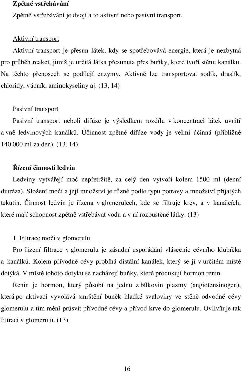 Na těchto přenosech se podílejí enzymy. Aktivně lze transportovat sodík, draslík, chloridy, vápník, aminokyseliny aj.