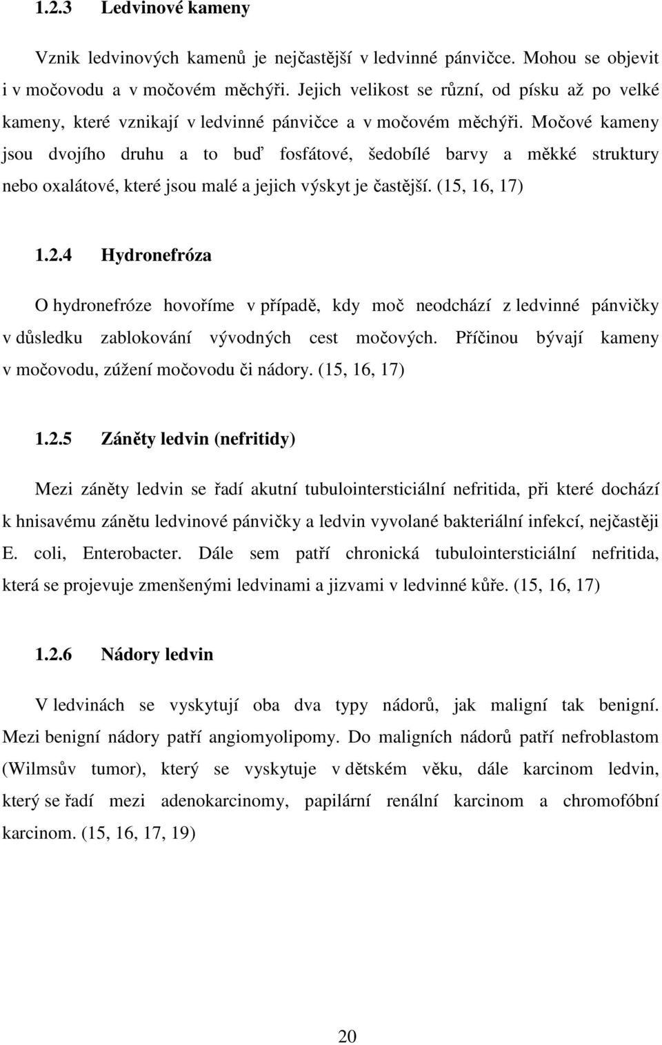 Močové kameny jsou dvojího druhu a to buď fosfátové, šedobílé barvy a měkké struktury nebo oxalátové, které jsou malé a jejich výskyt je častější. (15, 16, 17) 1.2.