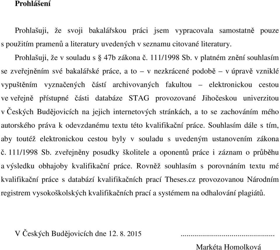 v platném znění souhlasím se zveřejněním své bakalářské práce, a to v nezkrácené podobě v úpravě vzniklé vypuštěním vyznačených částí archivovaných fakultou elektronickou cestou ve veřejně přístupné